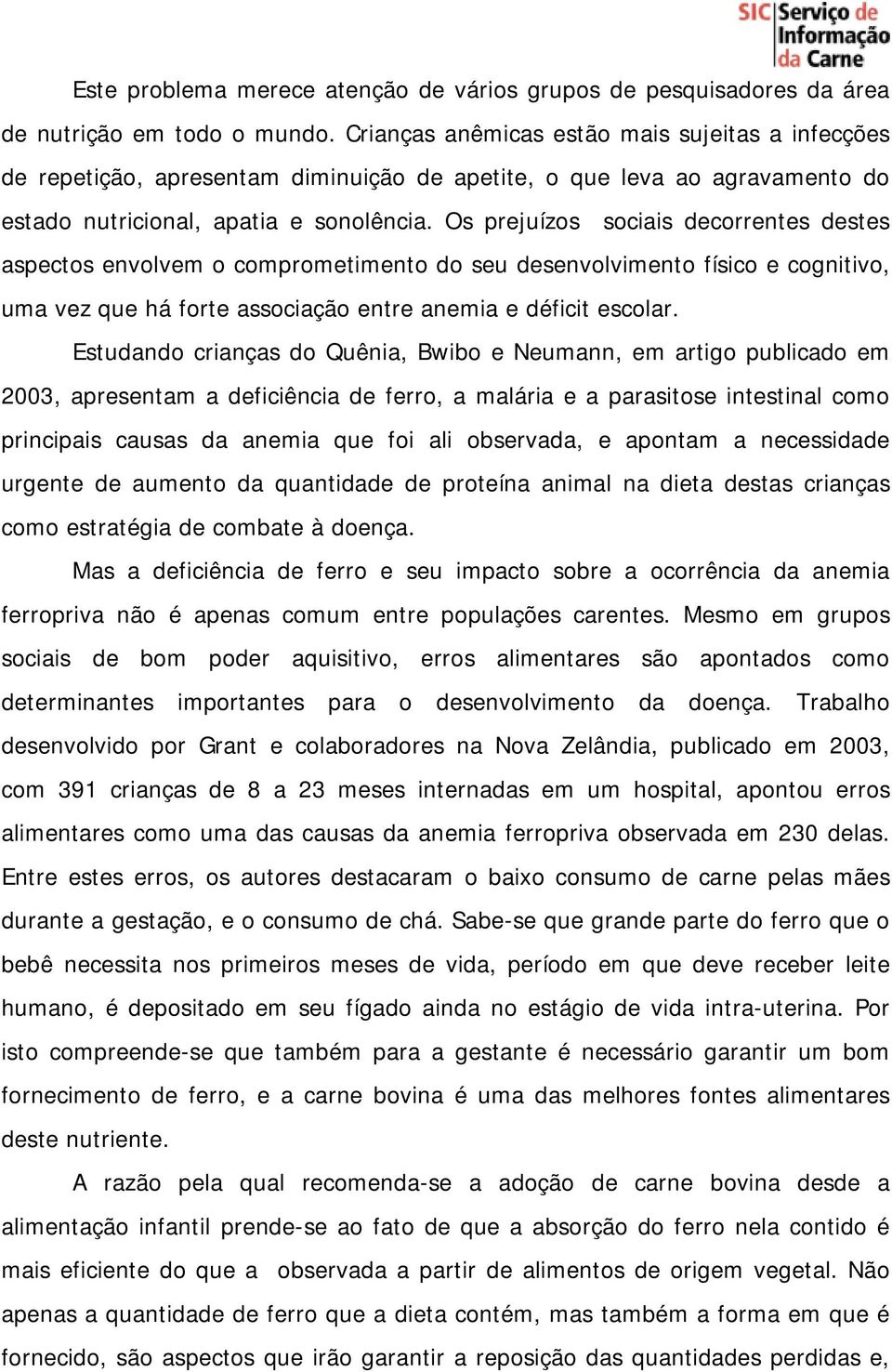 Os prejuízos sociais decorrentes destes aspectos envolvem o comprometimento do seu desenvolvimento físico e cognitivo, uma vez que há forte associação entre anemia e déficit escolar.