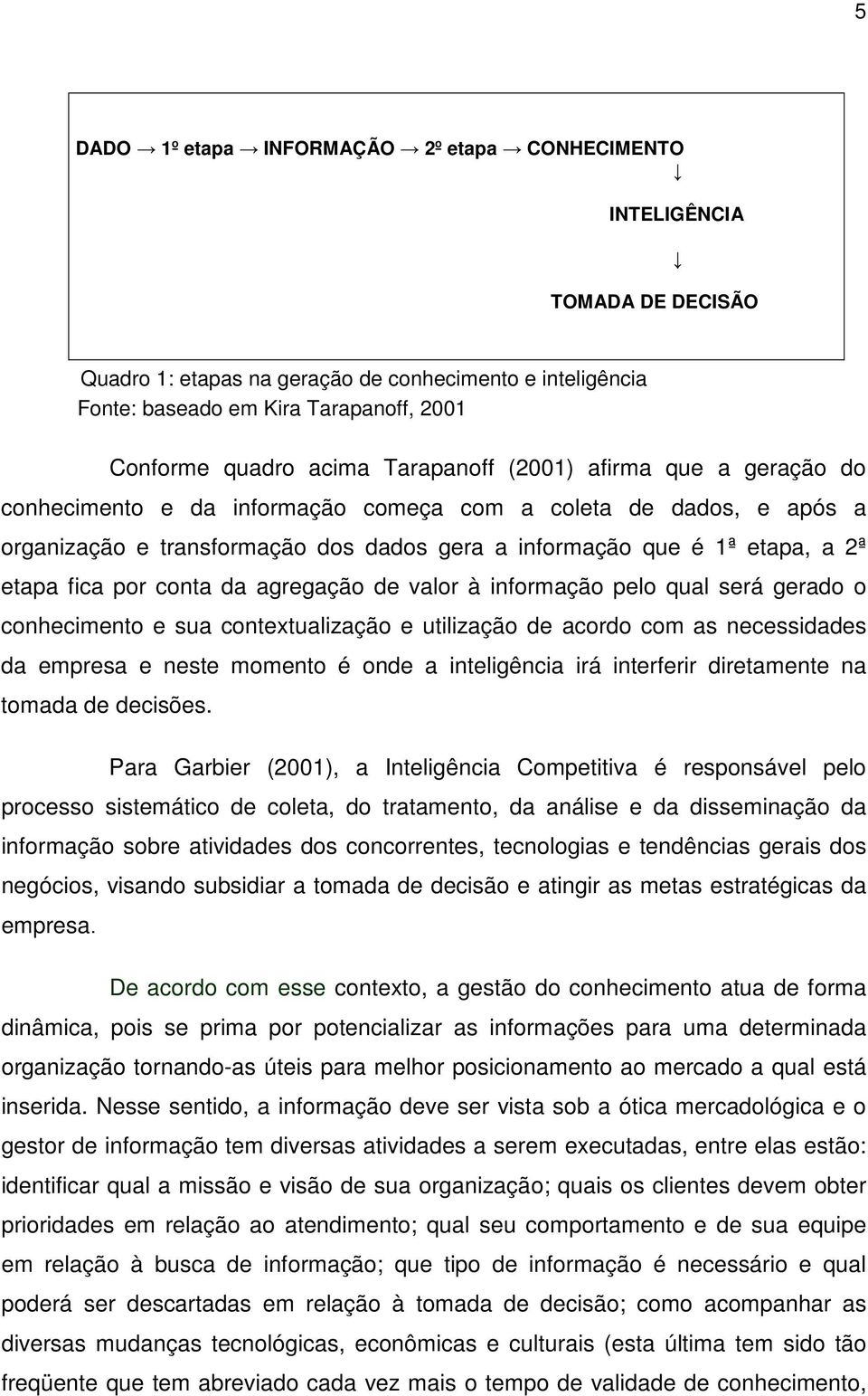 fica por conta da agregação de valor à informação pelo qual será gerado o conhecimento e sua contextualização e utilização de acordo com as necessidades da empresa e neste momento é onde a