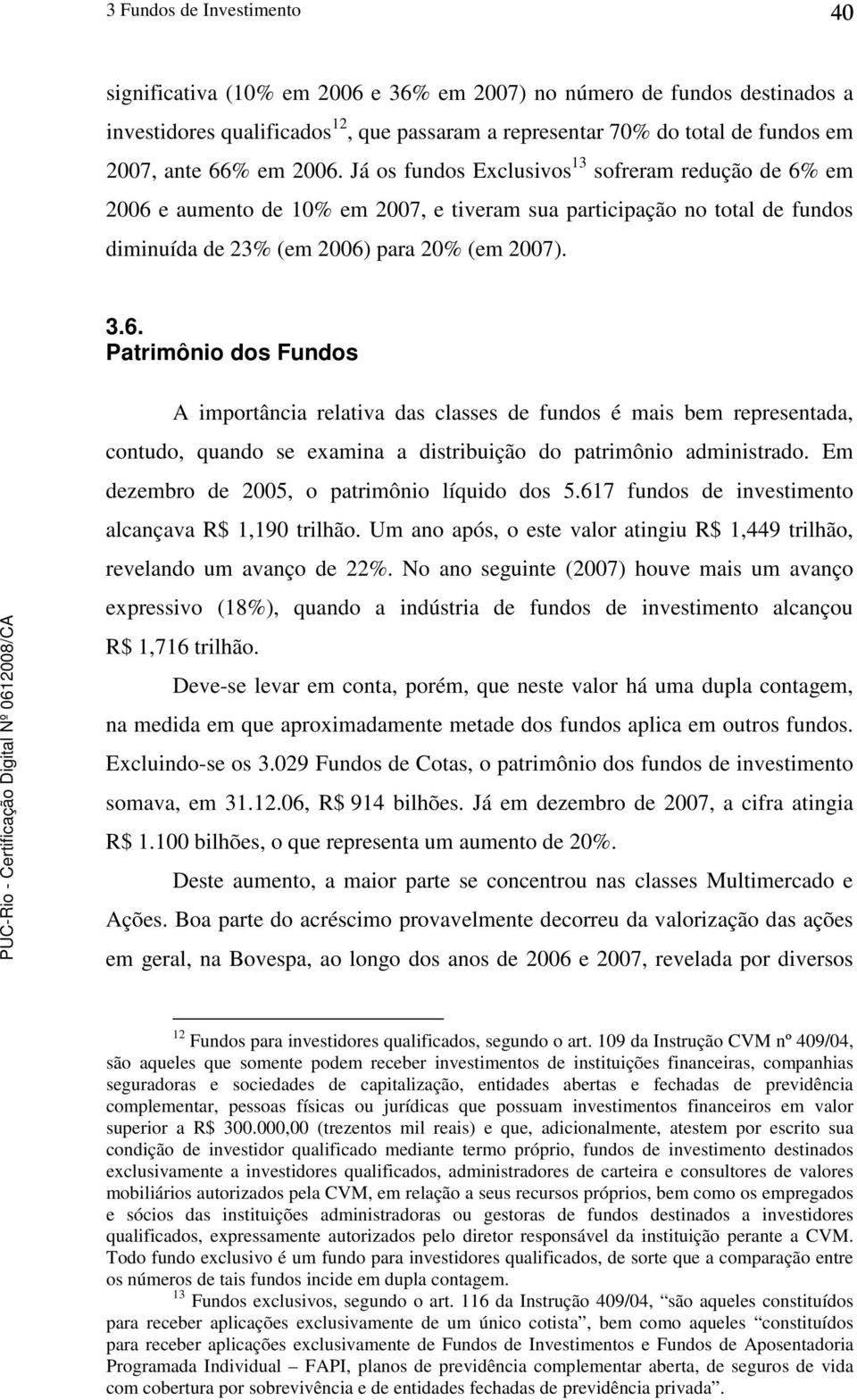 Em dezembro de 2005, o patrimônio líquido dos 5.617 fundos de investimento alcançava R$ 1,190 trilhão. Um ano após, o este valor atingiu R$ 1,449 trilhão, revelando um avanço de 22%.