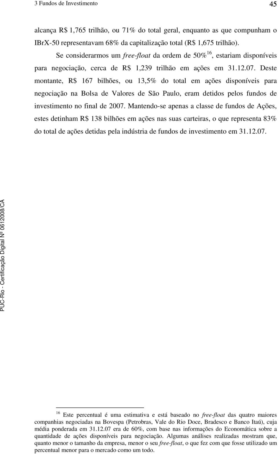 Deste montante, R$ 167 bilhões, ou 13,5% do total em ações disponíveis para negociação na Bolsa de Valores de São Paulo, eram detidos pelos fundos de investimento no final de 2007.