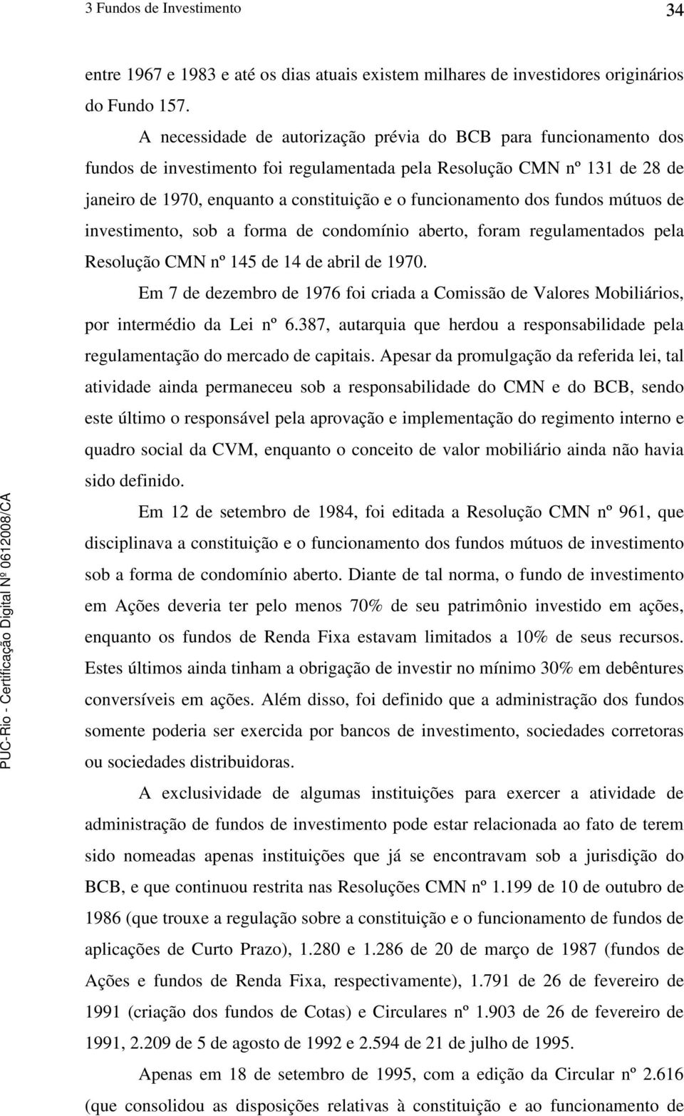 funcionamento dos fundos mútuos de investimento, sob a forma de condomínio aberto, foram regulamentados pela Resolução CMN nº 145 de 14 de abril de 1970.