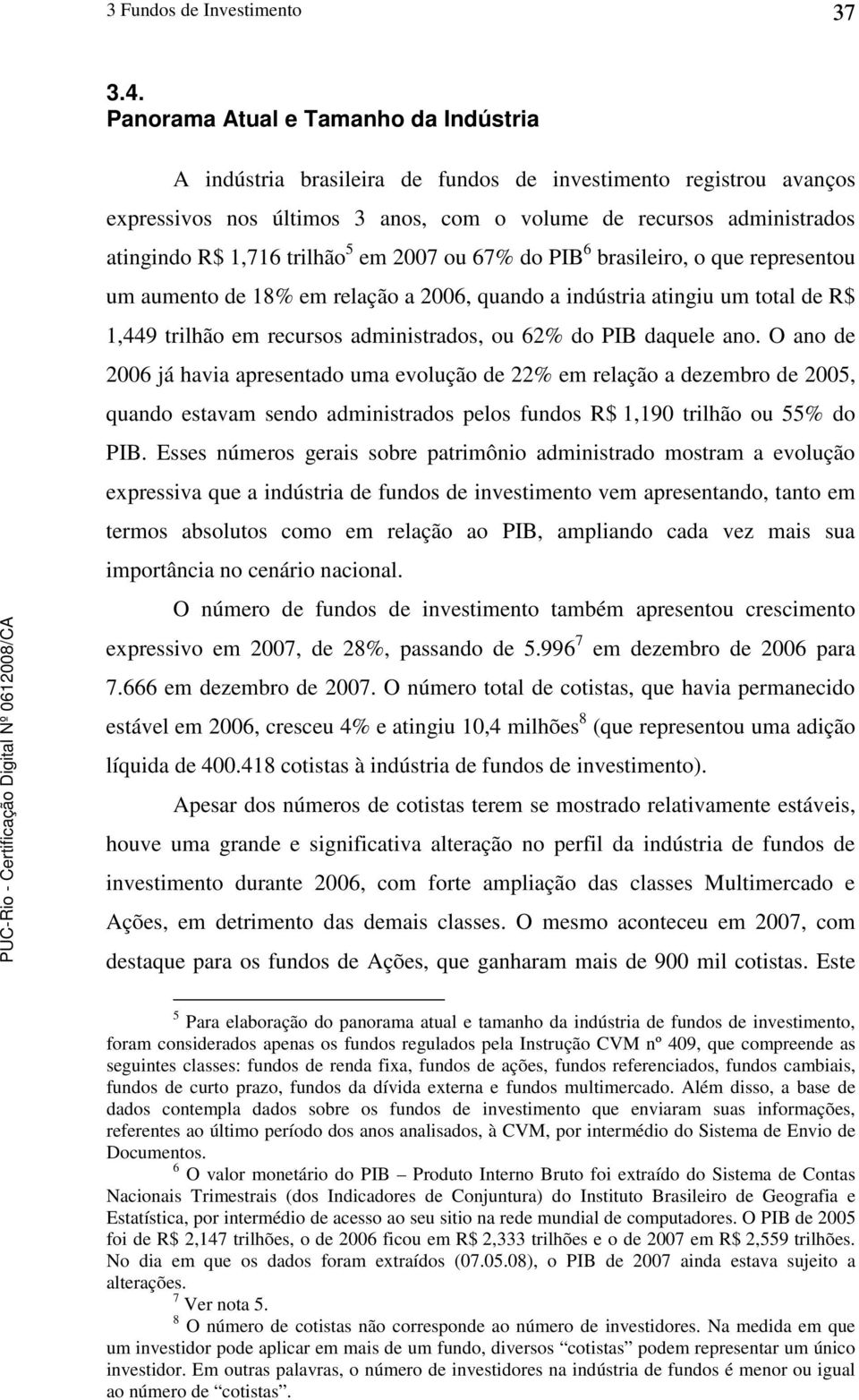 trilhão 5 em 2007 ou 67% do PIB 6 brasileiro, o que representou um aumento de 18% em relação a 2006, quando a indústria atingiu um total de R$ 1,449 trilhão em recursos administrados, ou 62% do PIB