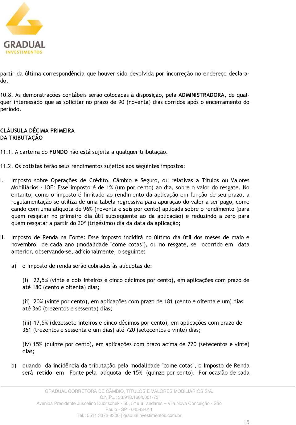 CLÁUSULA DÉCIMA PRIMEIRA DA TRIBUTAÇÃO 11.1. A carteira do FUNDO não está sujeita a qualquer tributação. 11.2. Os cotistas terão seus rendimentos sujeitos aos seguintes impostos: I.