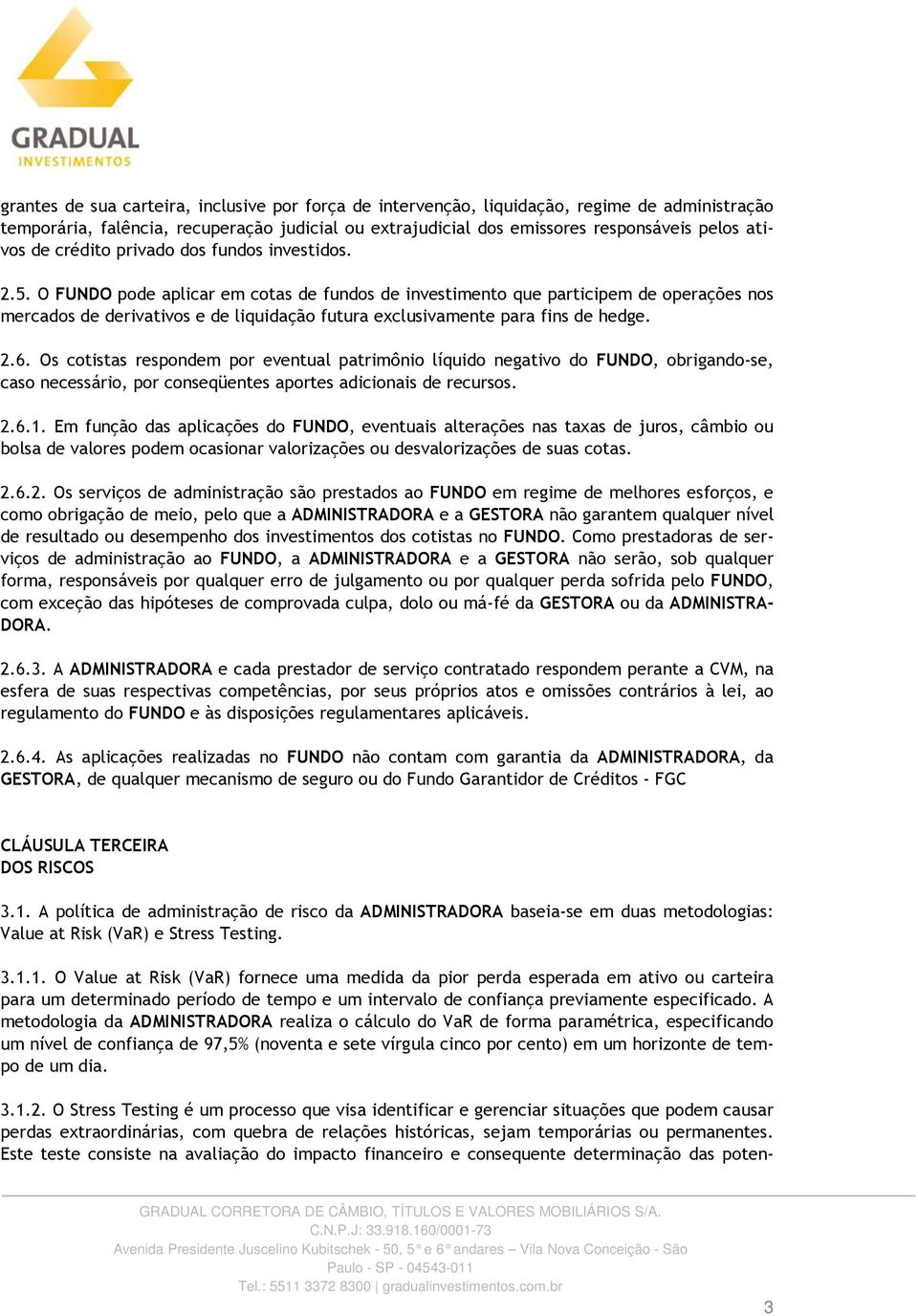 O FUNDO pode aplicar em cotas de fundos de investimento que participem de operações nos mercados de derivativos e de liquidação futura exclusivamente para fins de hedge. 2.6.