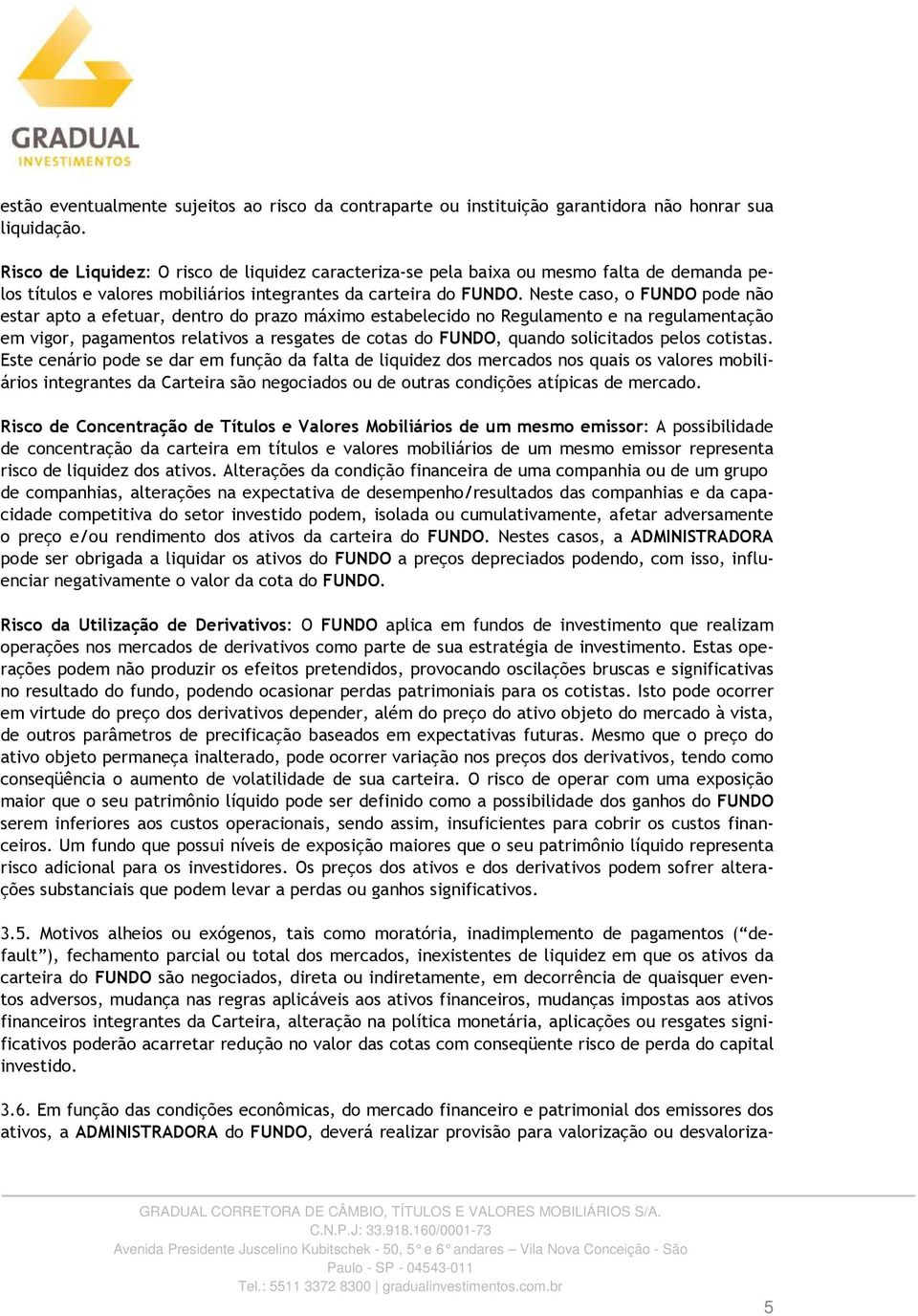 Neste caso, o FUNDO pode não estar apto a efetuar, dentro do prazo máximo estabelecido no Regulamento e na regulamentação em vigor, pagamentos relativos a resgates de cotas do FUNDO, quando