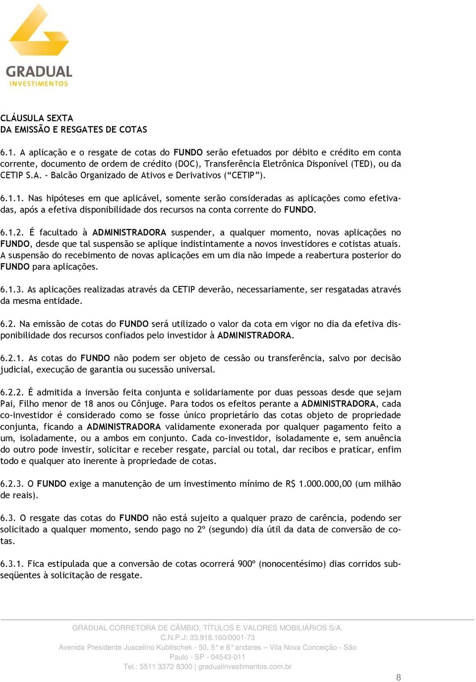 6.1.1. Nas hipóteses em que aplicável, somente serão consideradas as aplicações como efetivadas, após a efetiva disponibilidade dos recursos na conta corrente do FUNDO. 6.1.2.