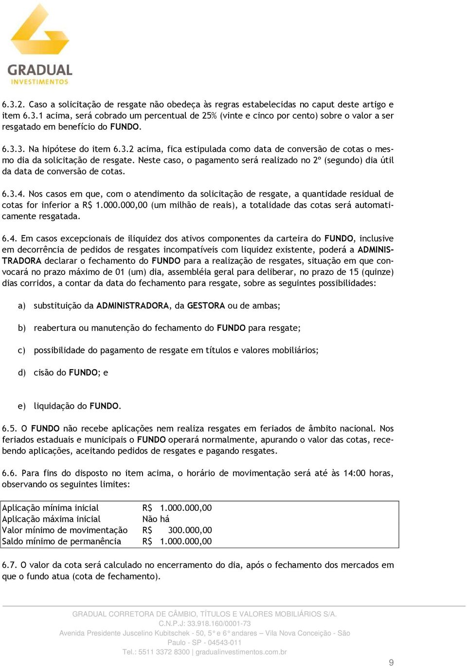 Neste caso, o pagamento será realizado no 2º (segundo) dia útil da data de conversão de cotas. 6.3.4.