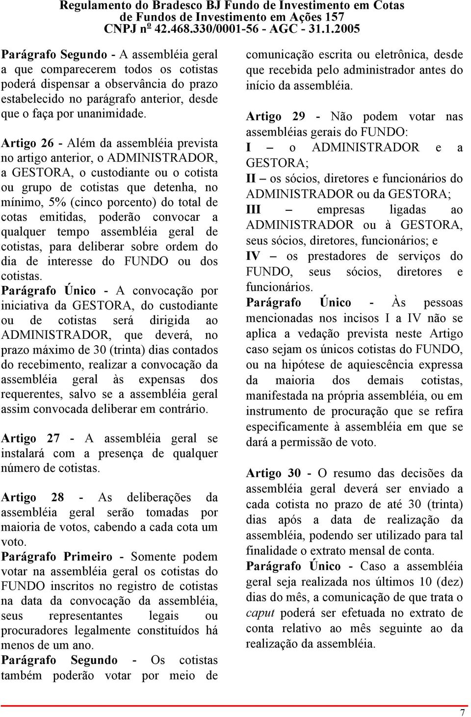 emitidas, poderão convocar a qualquer tempo assembléia geral de cotistas, para deliberar sobre ordem do dia de interesse do FUNDO ou dos cotistas.