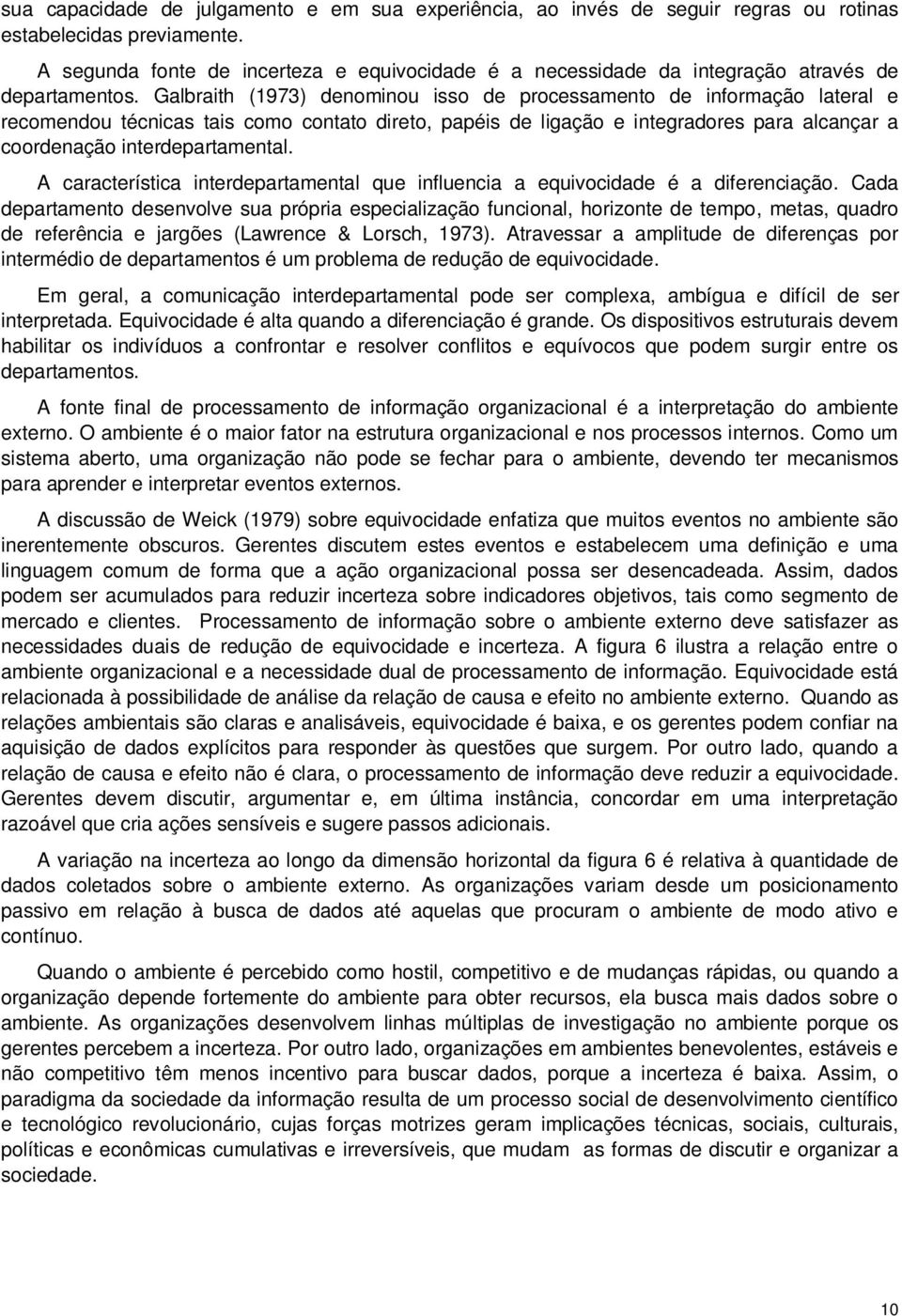 Galbraith (1973) denominou isso de processamento de informação lateral e recomendou técnicas tais como contato direto, papéis de ligação e integradores para alcançar a coordenação interdepartamental.