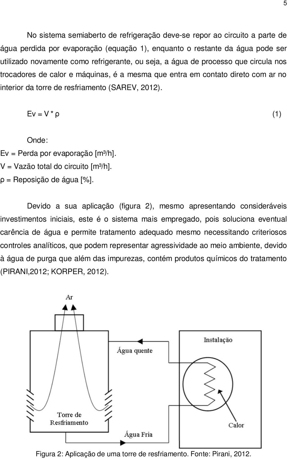 Ev = V * (1) Onde: Ev = Perda por evaporação [m³/h]. V = Vazão total do circuito [m³/h]. = Reposição de água [%].