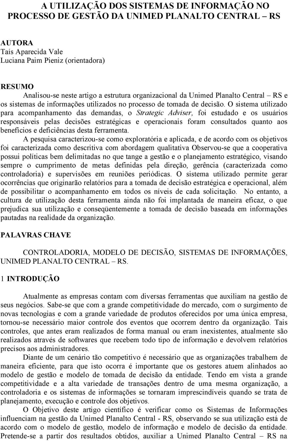 O sistema utilizado para acompanhamento das demandas, o Strategic Adviser, foi estudado e os usuários responsáveis pelas decisões estratégicas e operacionais foram consultados quanto aos benefícios e