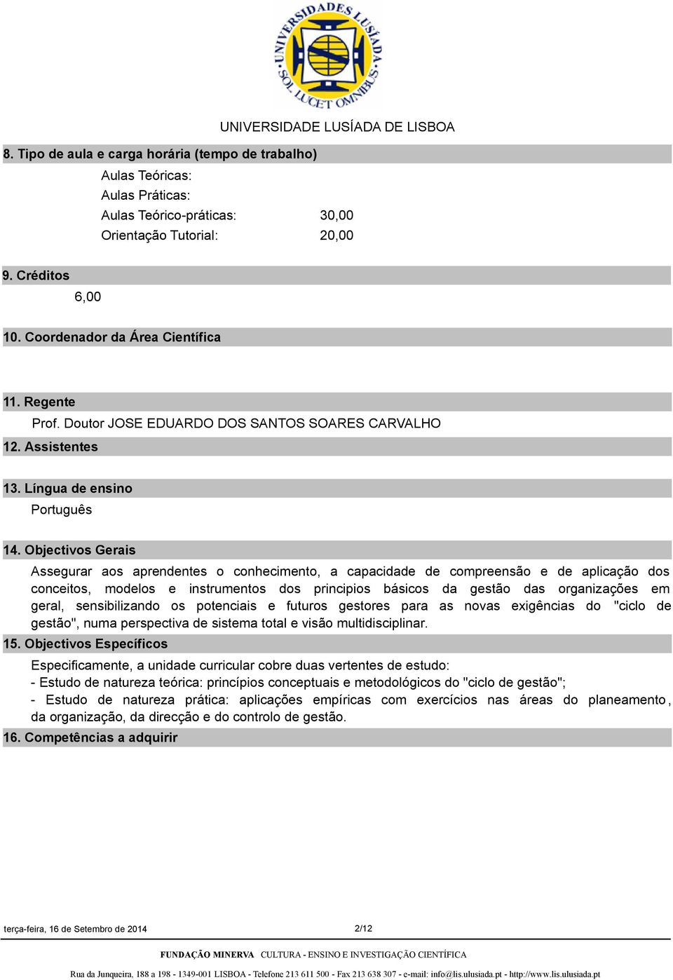 Objectivos Gerais Assegurar aos aprendentes o conhecimento, a capacidade de compreensão e de aplicação dos conceitos, modelos e instrumentos dos principios básicos da gestão das organizações em