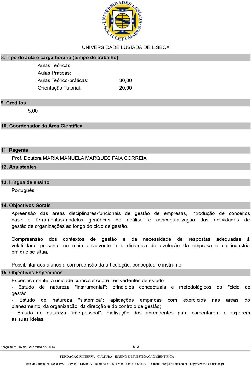 Objectivos Gerais Apreensão das áreas disciplinares/funcionais de gestão de empresas, introdução de conceitos base e ferramentas/modelos genéricas de análise e conceptualização das actividades de