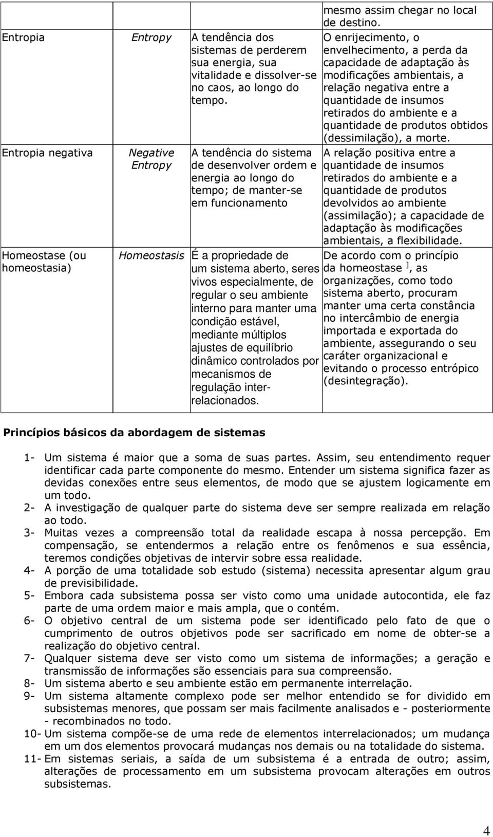 O enrijecimento, o envelhecimento, a perda da capacidade de adaptação às modificações ambientais, a relação negativa entre a quantidade de insumos retirados do ambiente e a quantidade de produtos