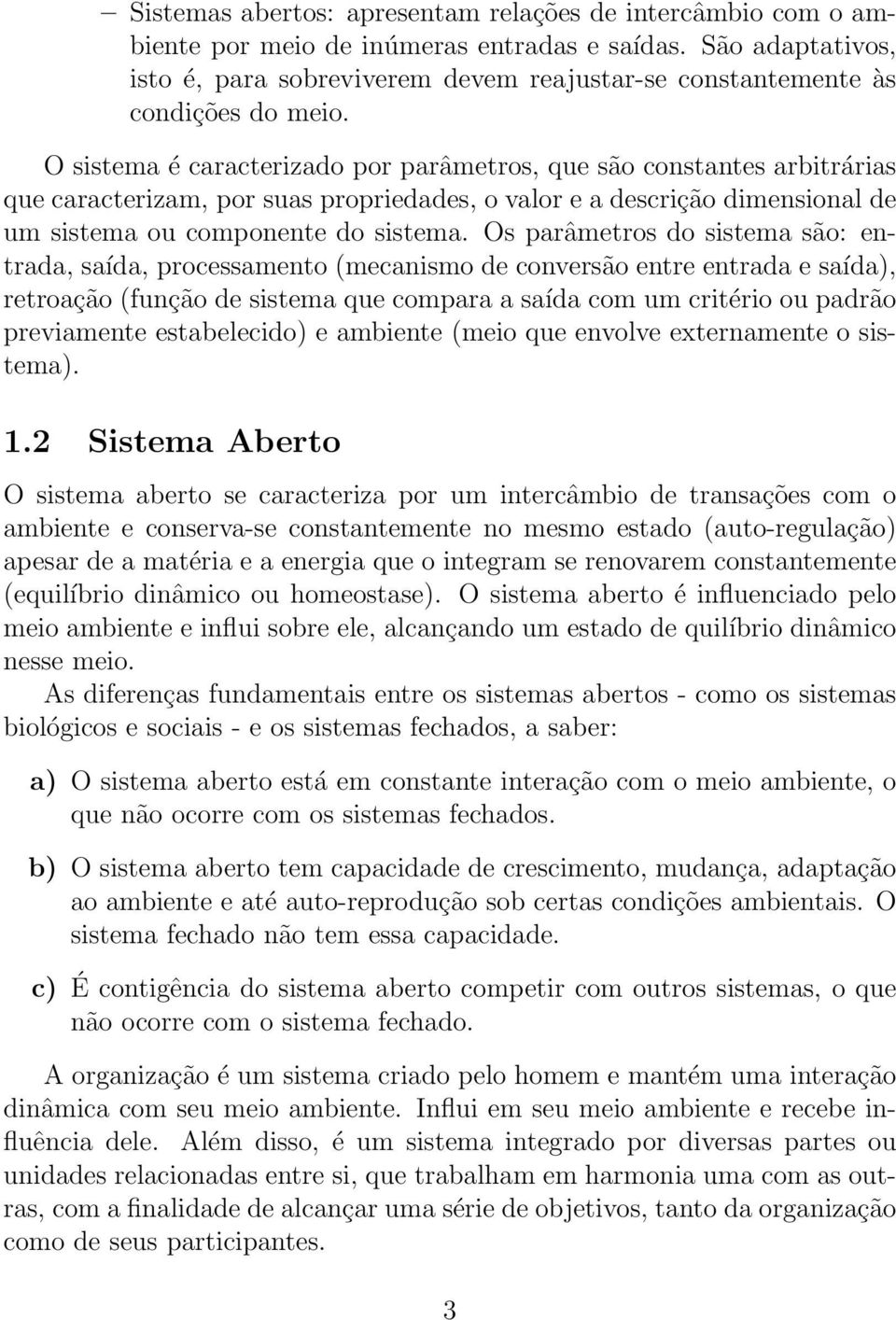 O sistema é caracterizado por parâmetros, que são constantes arbitrárias que caracterizam, por suas propriedades, o valor e a descrição dimensional de um sistema ou componente do sistema.