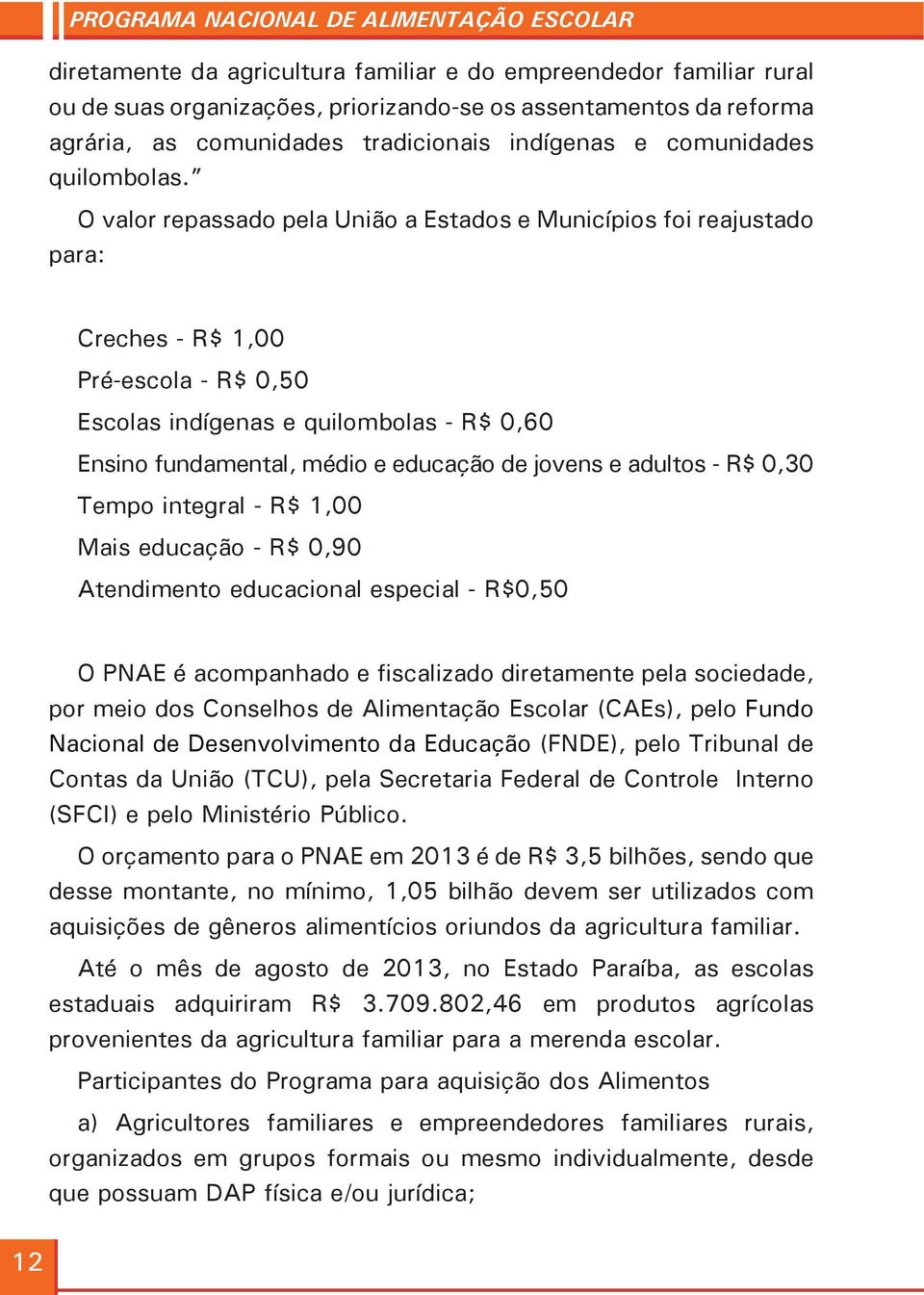 O valor repassado pela União a Estados e Municípios foi reajustado para: Creches - R$ 1,00 Pré-escola - R$ 0,50 Escolas indígenas e quilombolas - R$ 0,60 Ensino fundamental, médio e educação de