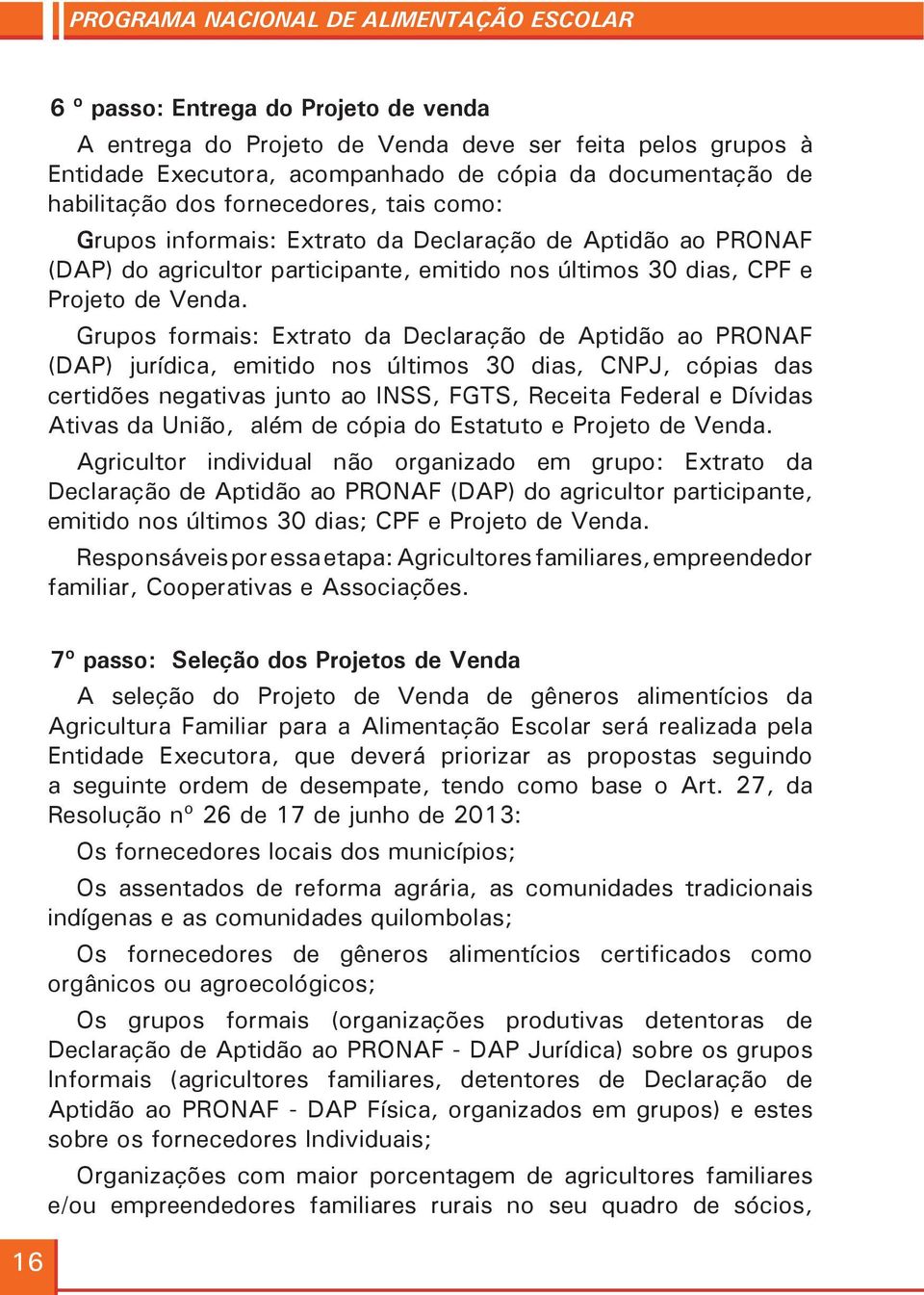 Grupos formais: Extrato da Declaração de Aptidão ao PRONAF (DAP) jurídica, emitido nos últimos 30 dias, CNPJ, cópias das certidões negativas junto ao INSS, FGTS, Receita Federal e Dívidas Ativas da