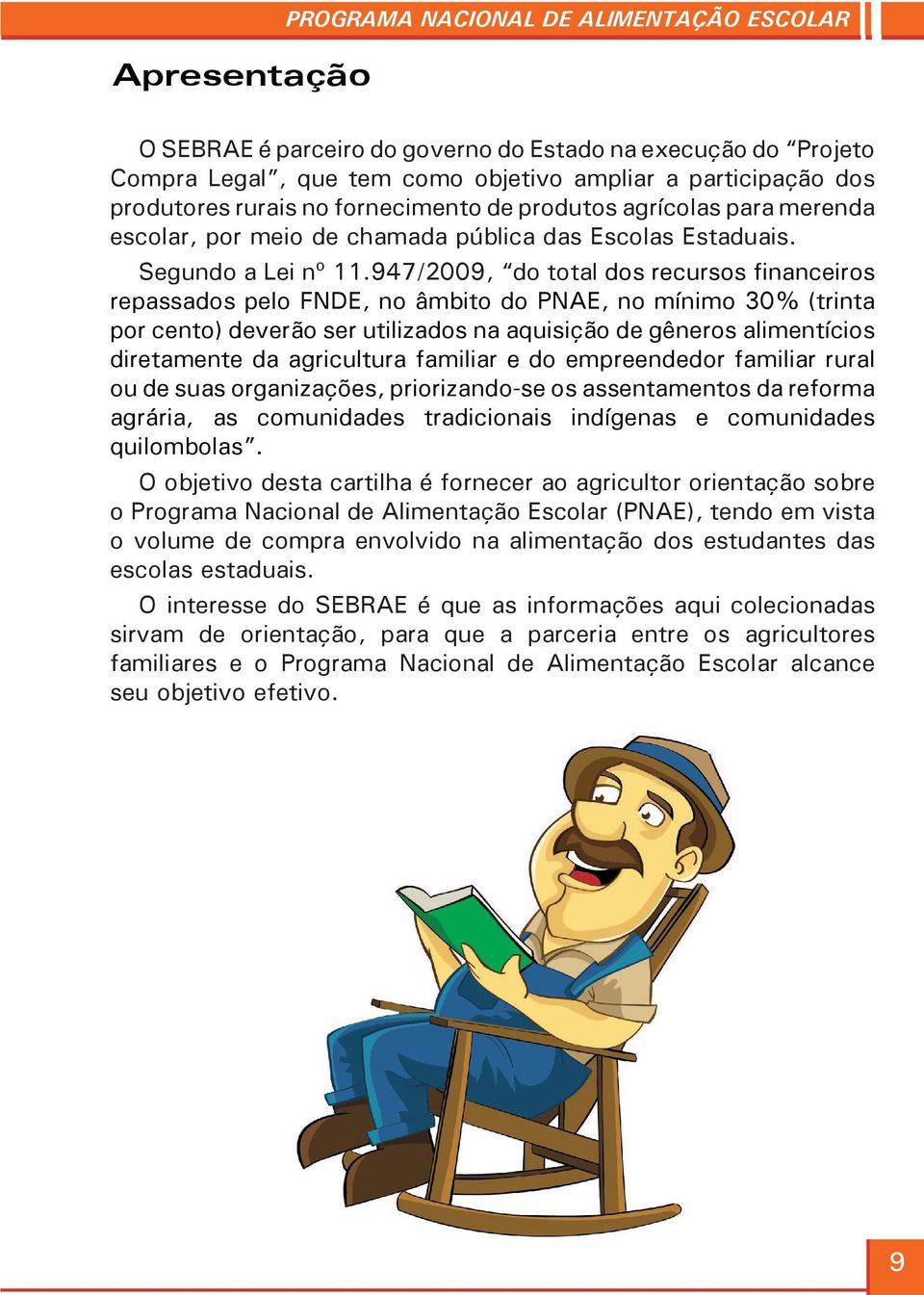 947/2009, do total dos recursos financeiros repassados pelo FNDE, no âmbito do PNAE, no mínimo 30% (trinta por cento) deverão ser utilizados na aquisição de gêneros alimentícios diretamente da