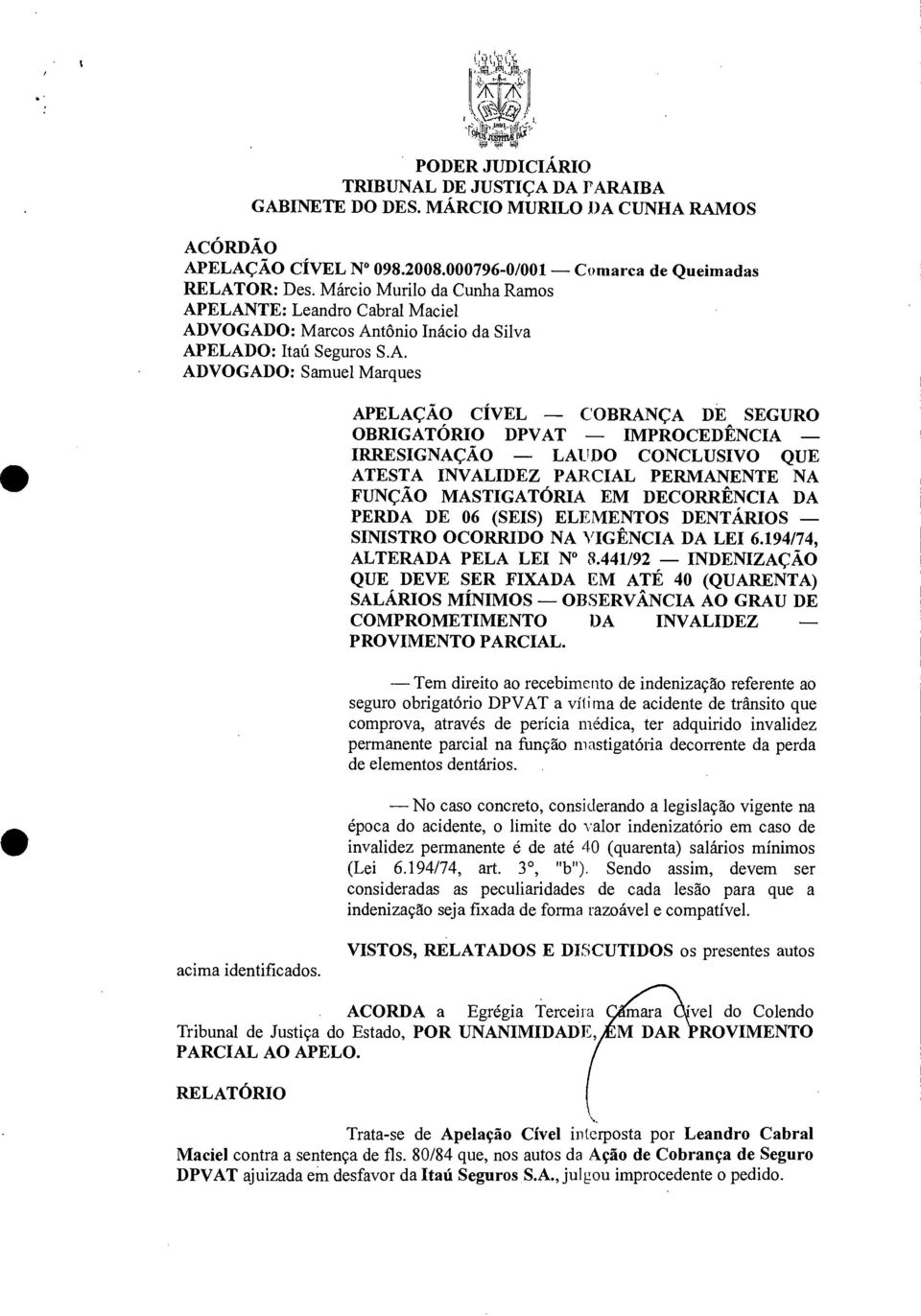 ELANTE: Leandro Cabral Maciel ADVOGADO: Marcos Antônio Inácio da Silva APELADO: Itall Seguros S.A. ADVOGADO: Samuel Marques APELAÇÃO CÍVEL COBRANÇA DE SEGURO OBRIGATÓRIO DPVAT IMPROCEDÊNCIA