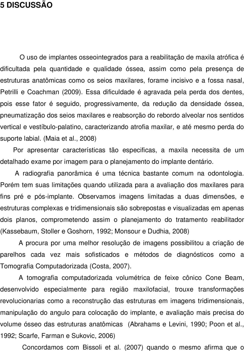 Essa dificuldade é agravada pela perda dos dentes, pois esse fator é seguido, progressivamente, da redução da densidade óssea, pneumatização dos seios maxilares e reabsorção do rebordo alveolar nos