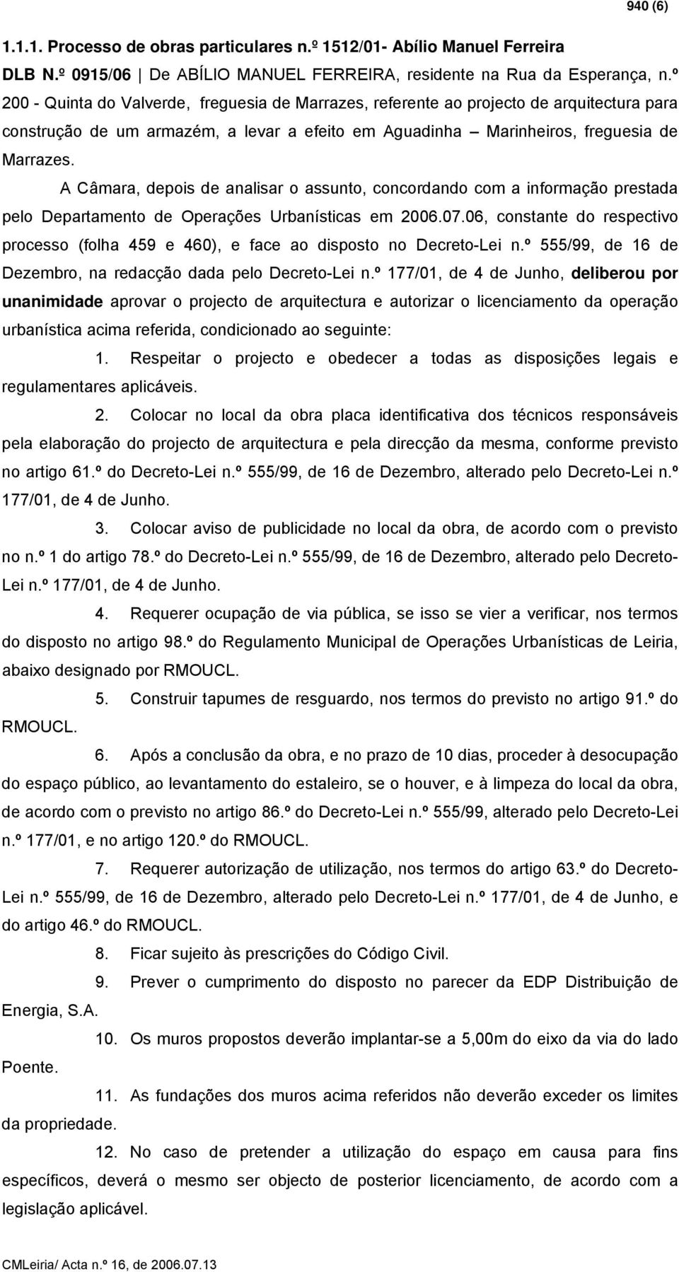 A Câmara, depois de analisar o assunto, concordando com a informação prestada pelo Departamento de Operações Urbanísticas em 2006.07.