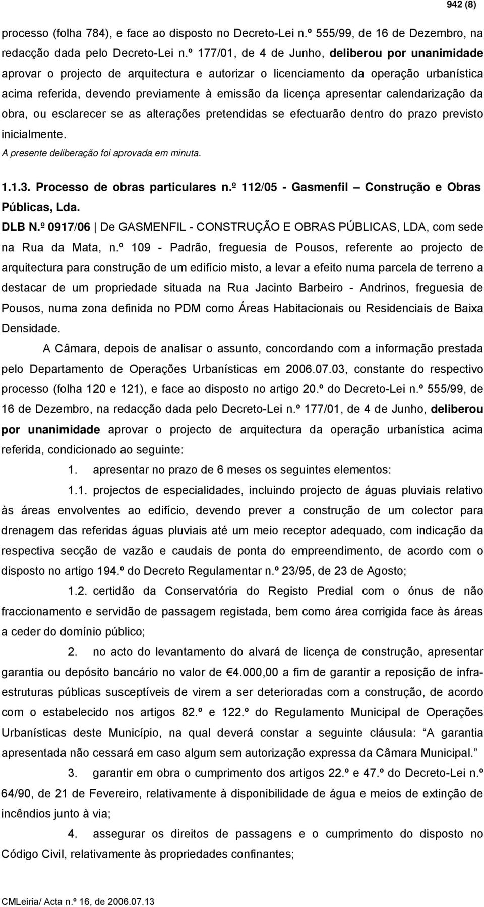 apresentar calendarização da obra, ou esclarecer se as alterações pretendidas se efectuarão dentro do prazo previsto inicialmente. 1.1.3. Processo de obras particulares n.