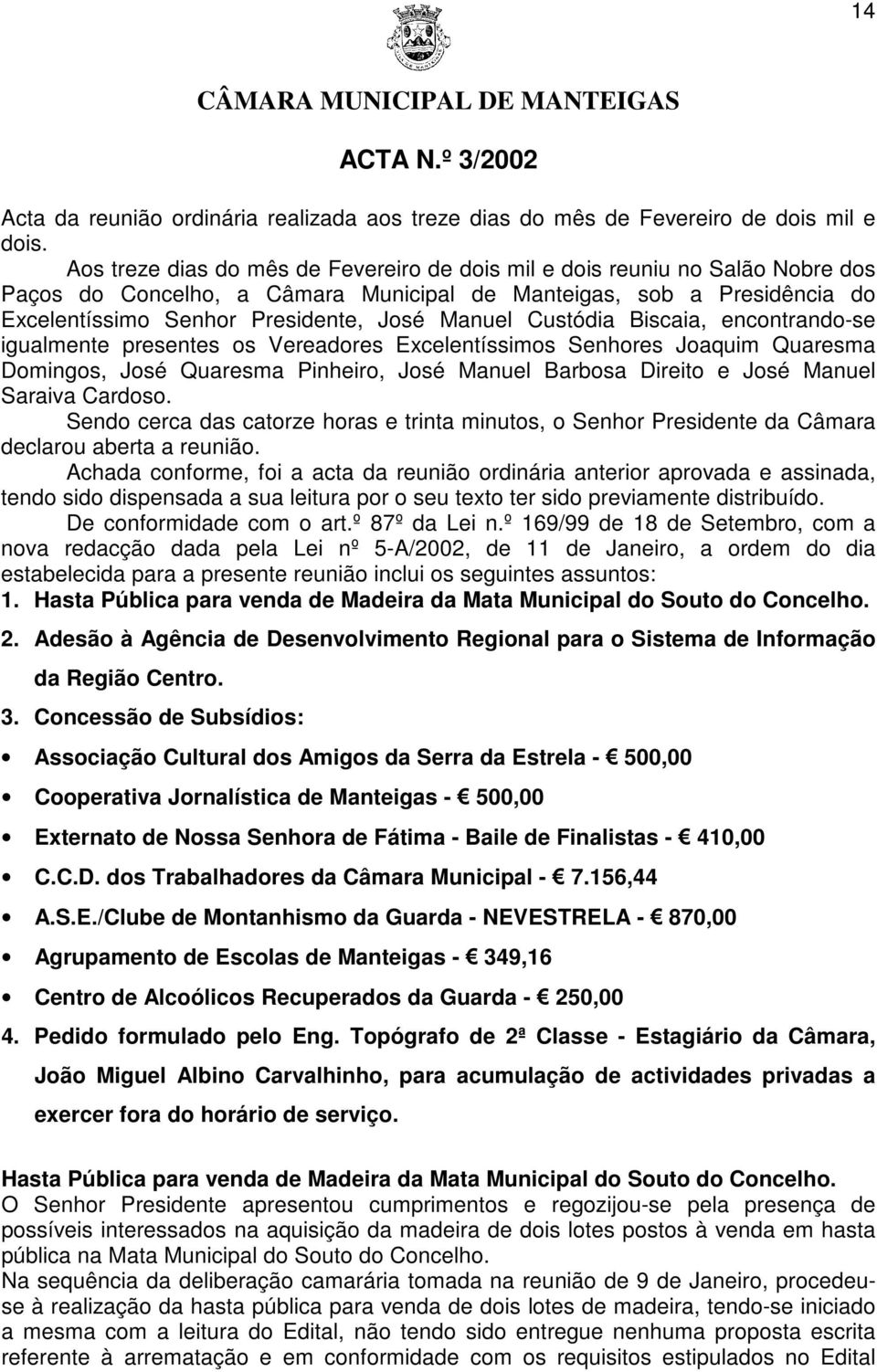 Custódia Biscaia, encontrando-se igualmente presentes os Vereadores Excelentíssimos Senhores Joaquim Quaresma Domingos, José Quaresma Pinheiro, José Manuel Barbosa Direito e José Manuel Saraiva