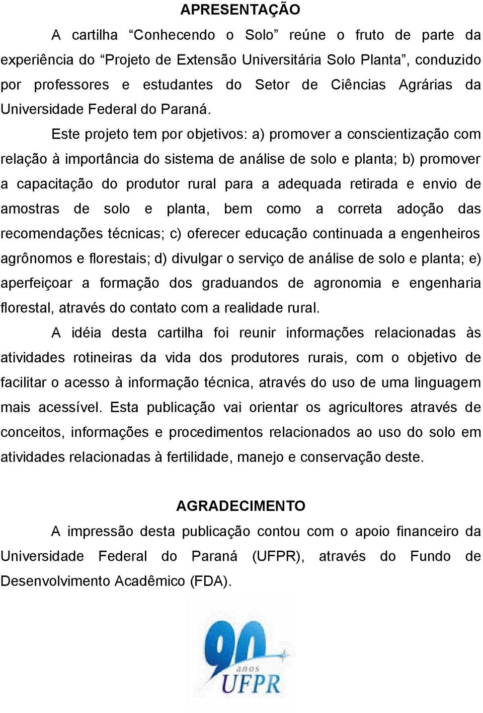 Este projeto tem por objetivos: a) promover a conscientização com relação à importância do sistema de análise de solo e planta; b) promover a capacitação do produtor rural para a adequada retirada e