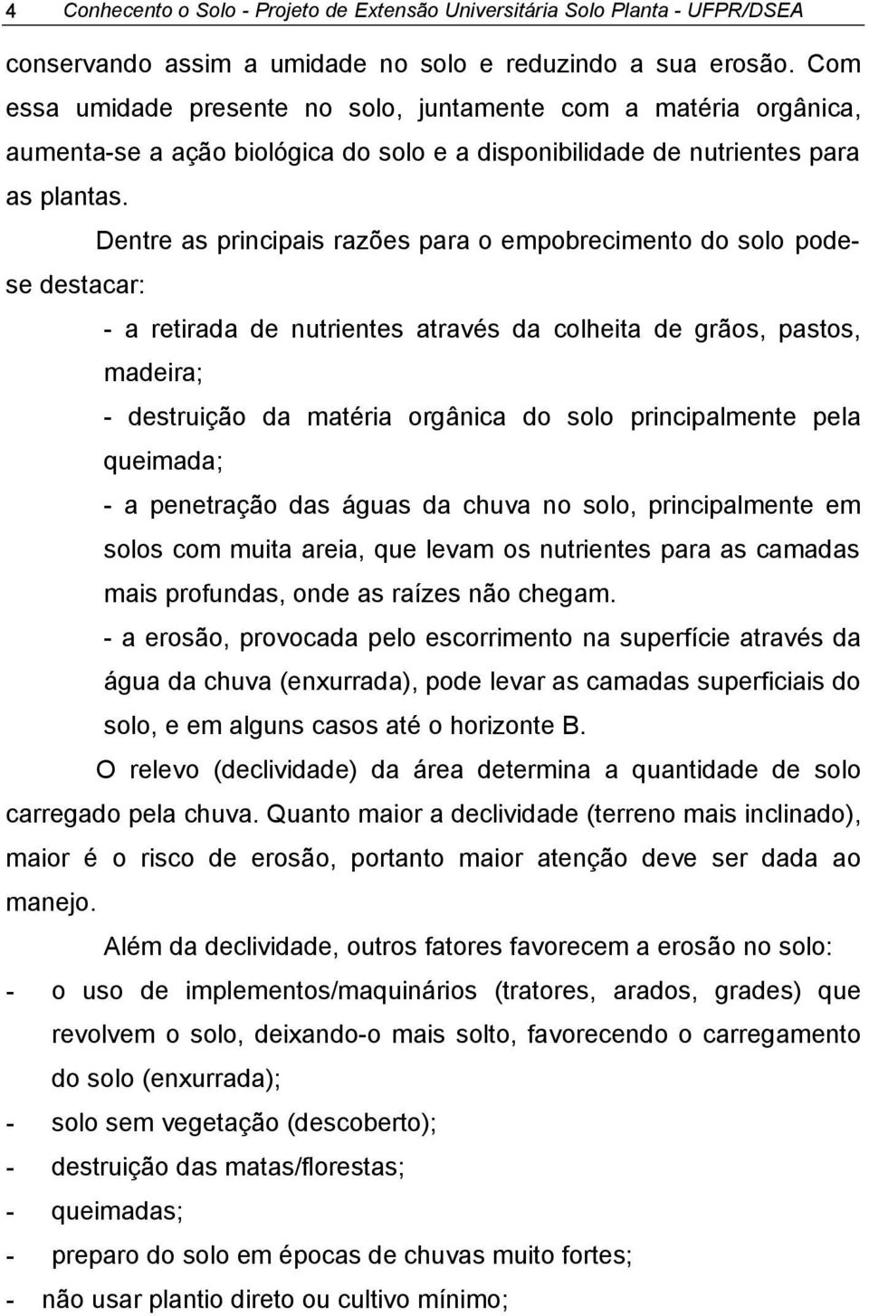 Dentre as principais razões para o empobrecimento do solo podese destacar: - a retirada de nutrientes através da colheita de grãos, pastos, madeira; - destruição da matéria orgânica do solo