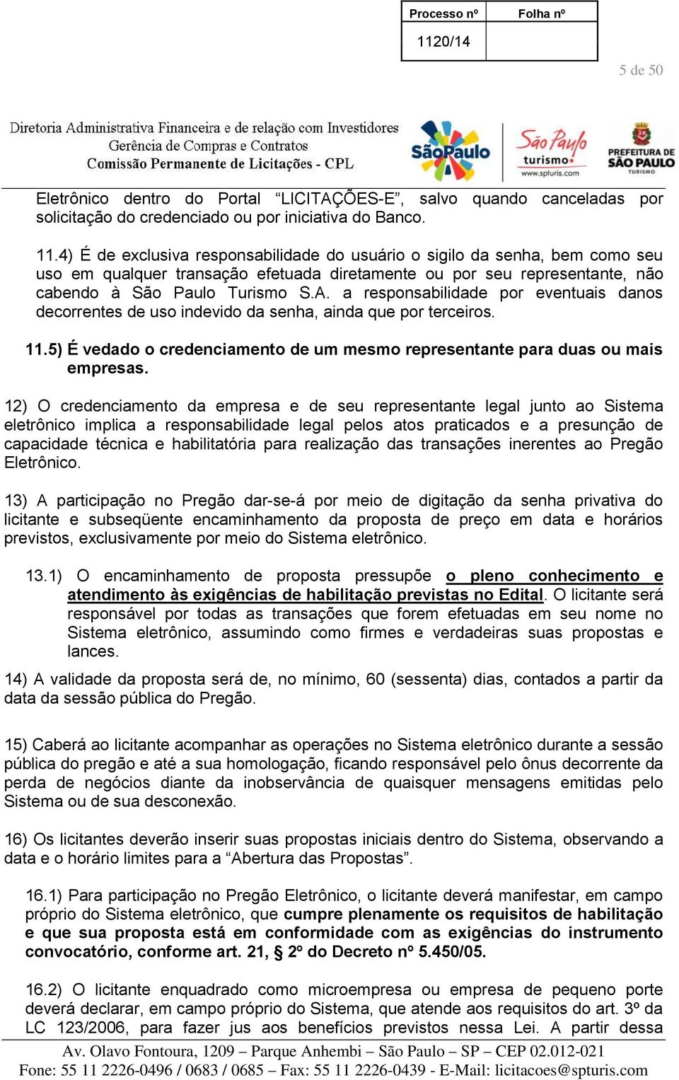 a responsabilidade por eventuais danos decorrentes de uso indevido da senha, ainda que por terceiros. 11.5) É vedado o credenciamento de um mesmo representante para duas ou mais empresas.