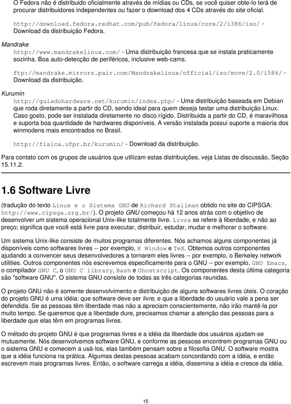 com/ - Uma distribuição francesa que se instala praticamente sozinha. Boa auto-detecção de periféricos, inclusive web-cams. ftp://mandrake.mirrors.pair.com/mandrakelinux/official/iso/move/2.