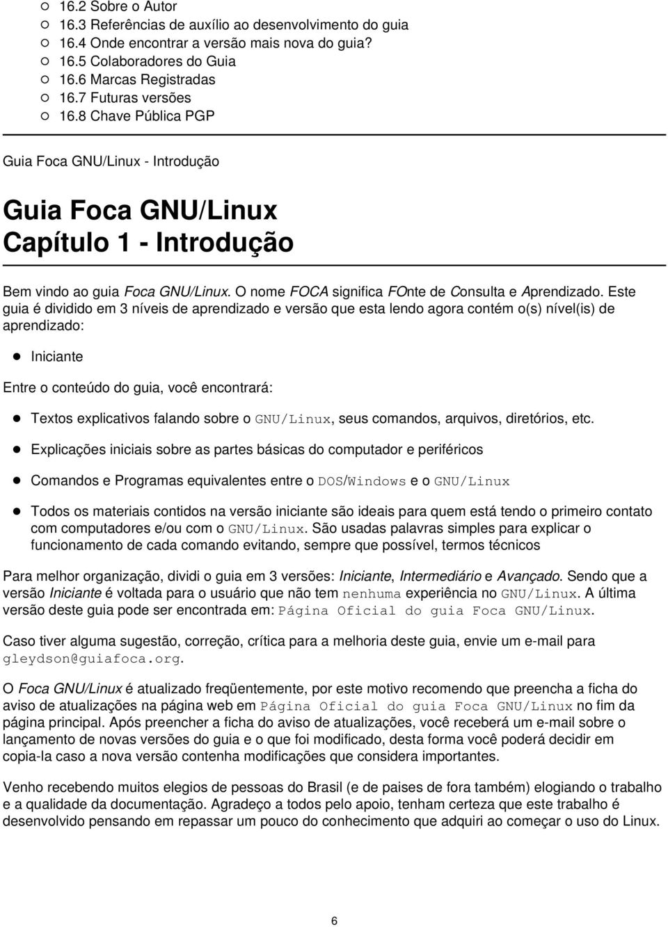 Este guia é dividido em 3 níveis de aprendizado e versão que esta lendo agora contém o(s) nível(is) de aprendizado: Iniciante Entre o conteúdo do guia, você encontrará: Textos explicativos falando