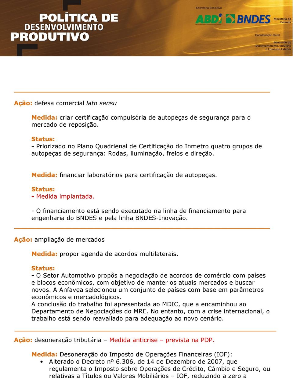 - O financiamento está sendo executado na linha de financiamento para engenharia do BNDES e pela linha BNDES-Inovação. Ação: ampliação de mercados Medida: propor agenda de acordos multilaterais.