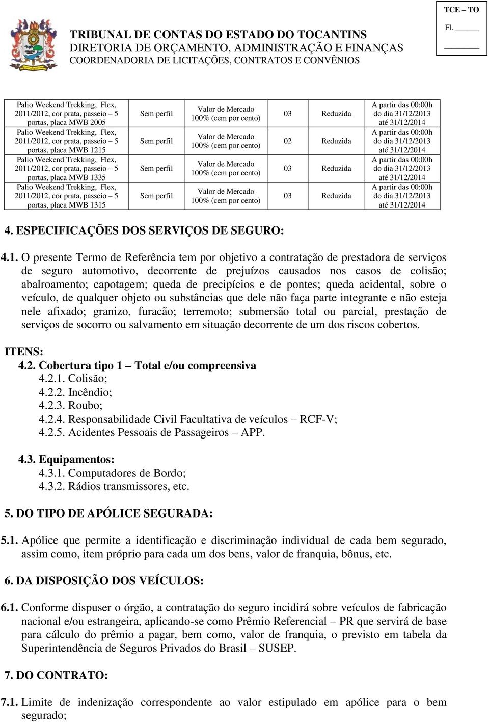 1. O presente Termo de Referência tem por objetivo a contratação de prestadora de serviços de seguro automotivo, decorrente de prejuízos causados nos casos de colisão; abalroamento; capotagem; queda