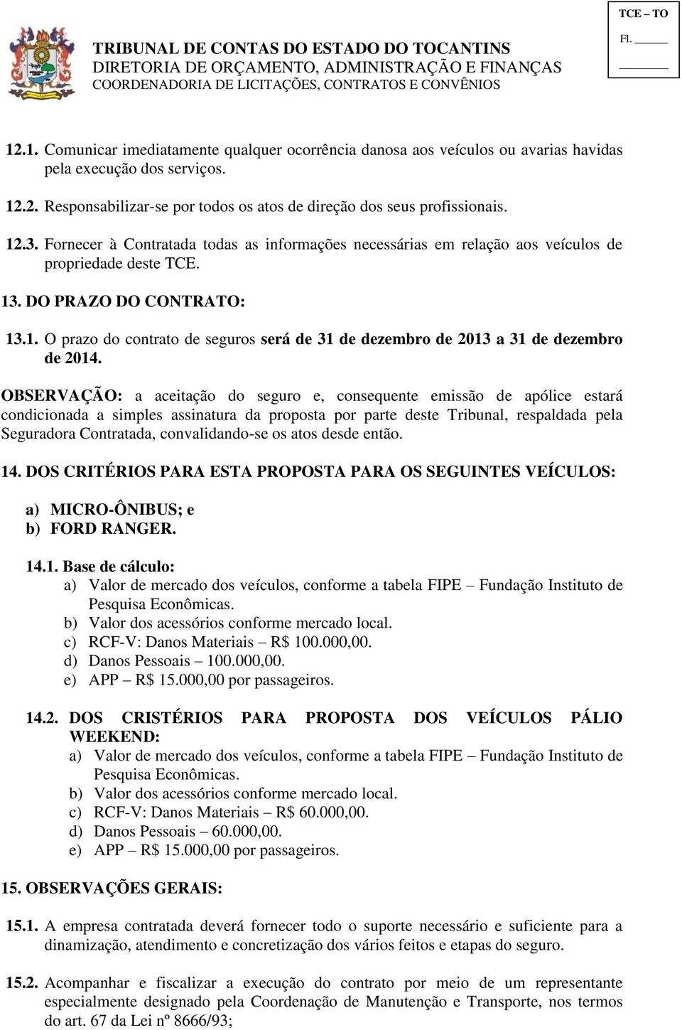 OBSERVAÇÃO: a aceitação do seguro e, consequente emissão de apólice estará condicionada a simples assinatura da proposta por parte deste Tribunal, respaldada pela Seguradora Contratada,