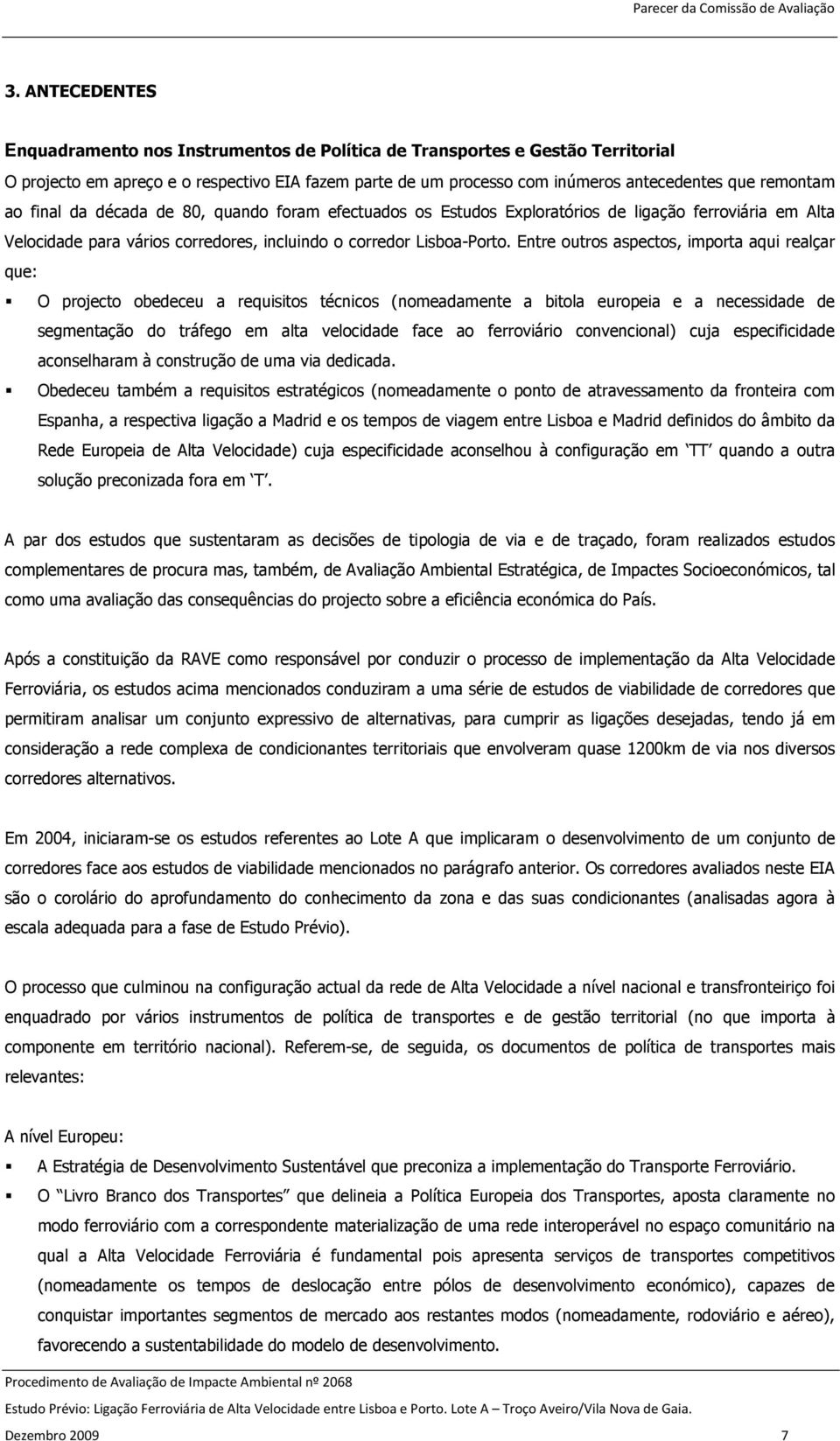 Entre outros aspectos, importa aqui realçar que: O projecto obedeceu a requisitos técnicos (nomeadamente a bitola europeia e a necessidade de segmentação do tráfego em alta velocidade face ao