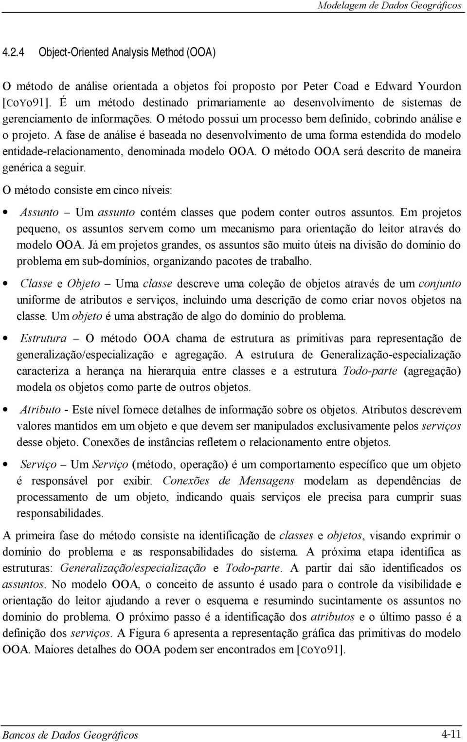 A fase de análise é baseada no desenvolvimento de uma forma estendida do modelo entidade-relacionamento, denominada modelo OOA. O método OOA será descrito de maneira genérica a seguir.