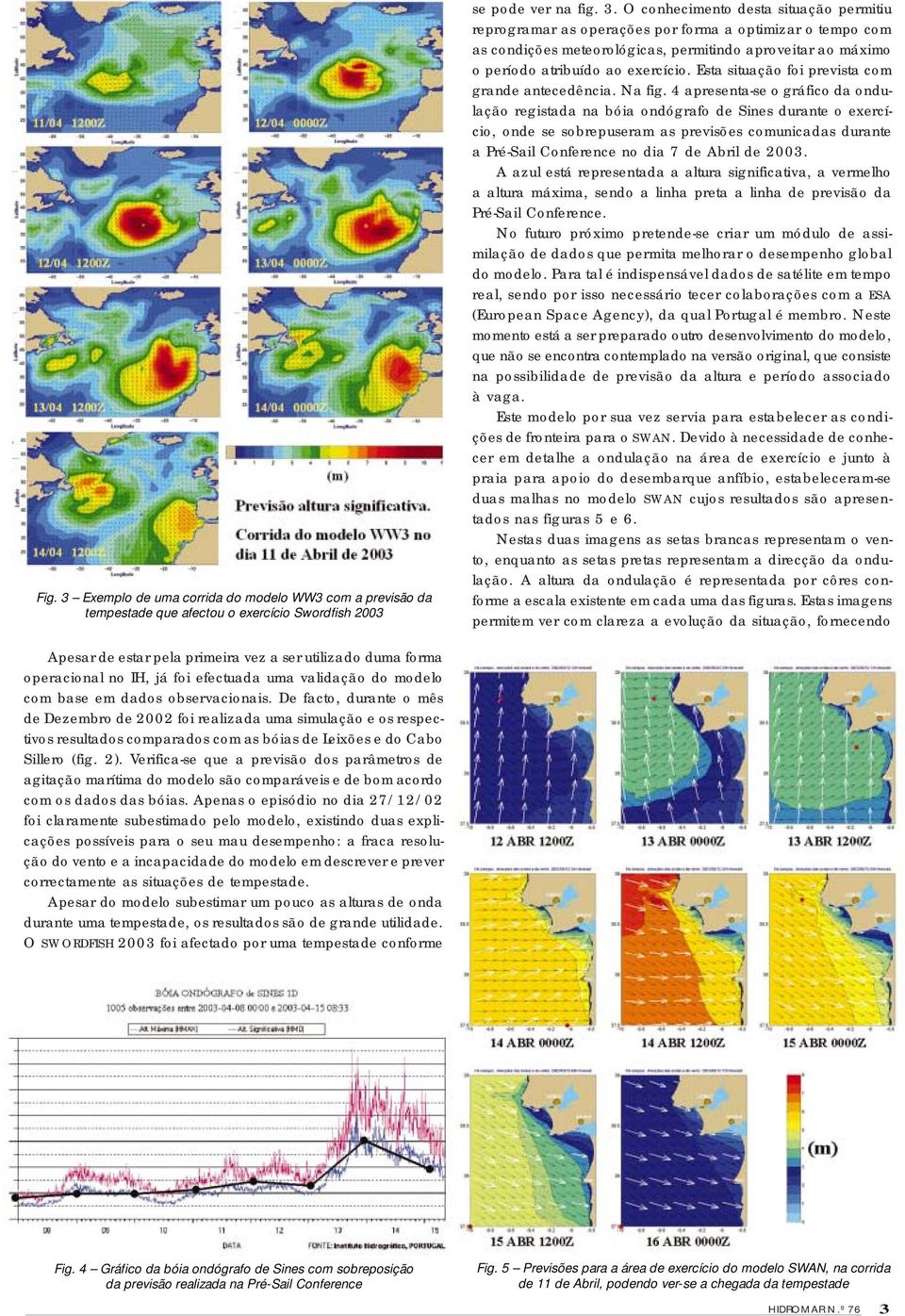 4 apresenta-se o gráfico da ondulação registada na bóia ondógrafo de Sines durante o exercício, onde se sobrepuseram as previsões comunicadas durante a Pré-Sail Conference no dia 7 de Abril de 2003.