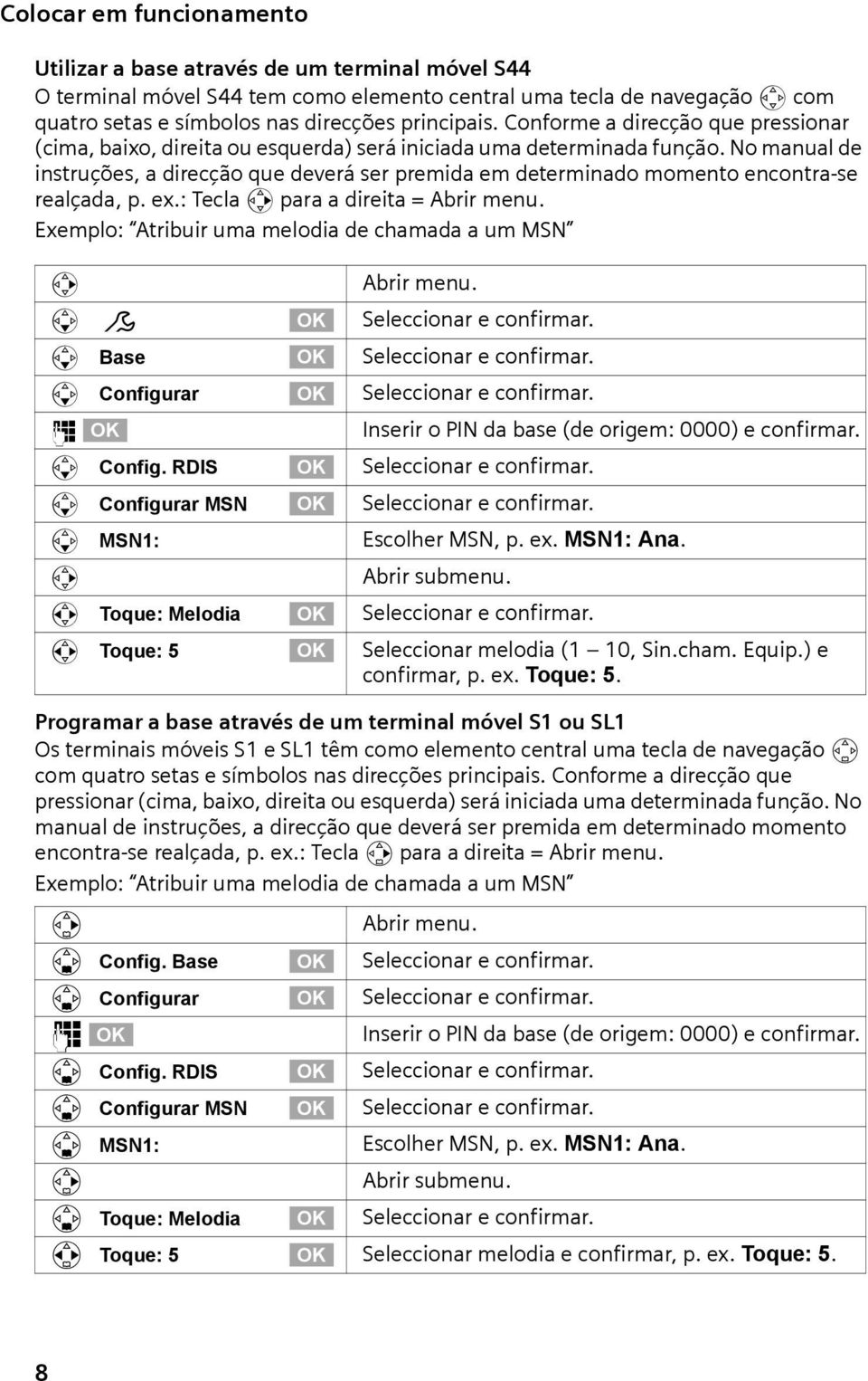 No manual de instruções, a direcção que deverá ser premida em determinado momento encontra-se realçada, p. ex.: Tecla v para a direita = Abrir menu.