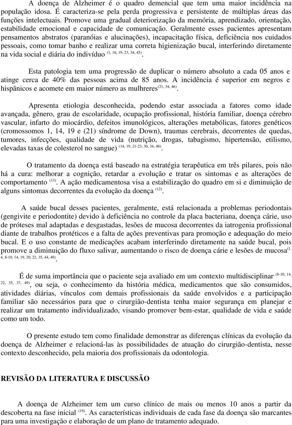 Geralmente esses pacientes apresentam pensamentos abstratos (paranóias e alucinações), incapacitação física, deficiência nos cuidados pessoais, como tomar banho e realizar uma correta higienização