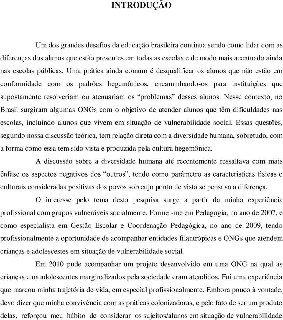 Uma prática ainda comum é desqualificar os alunos que não estão em conformidade com os padrões hegemônicos, encaminhando-os para instituições que supostamente resolveriam ou atenuariam os problemas