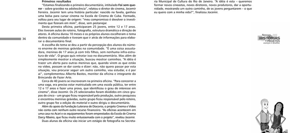 Formado, voltou para seu lugar de origem: meu compromisso é devolver o investimento que fizeram em mim, disse, sem pestanejar. Desta primeira oficina, participaram 25 jovens, entre 12 e 17 anos.