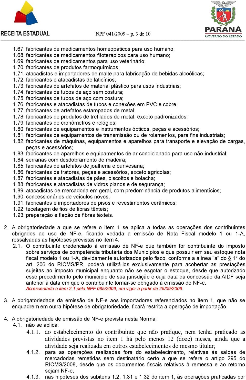 fabricantes e atacadistas de laticínios; 1.73. fabricantes de artefatos de material plástico para usos industriais; 1.74. fabricantes de tubos de aço sem costura; 1.75.