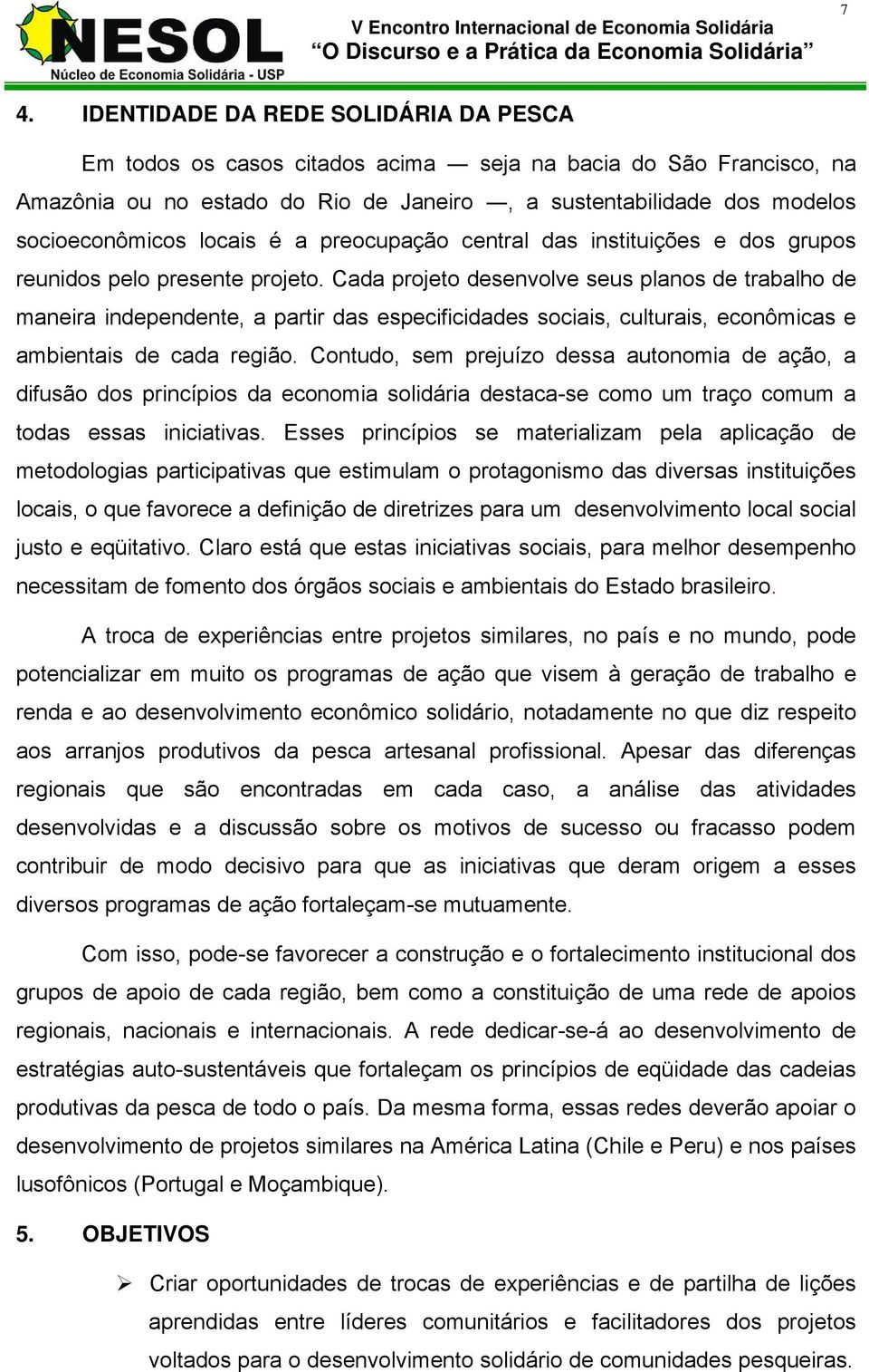 Cada projeto desenvolve seus planos de trabalho de maneira independente, a partir das especificidades sociais, culturais, econômicas e ambientais de cada região.