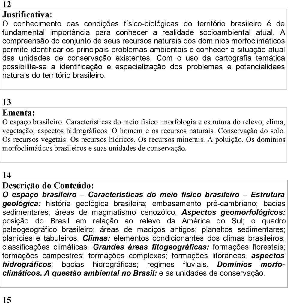 existentes. Com o uso da cartografia temática possibilita-se a identificação e espacialização dos problemas e potencialidaes naturais do território brasileiro. 13 Ementa: O espaço brasileiro.