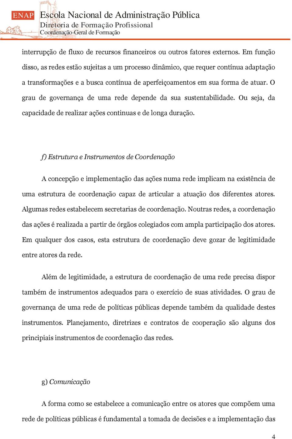 O grau de governança de uma rede depende da sua sustentabilidade. Ou seja, da capacidade de realizar ações continuas e de longa duração.