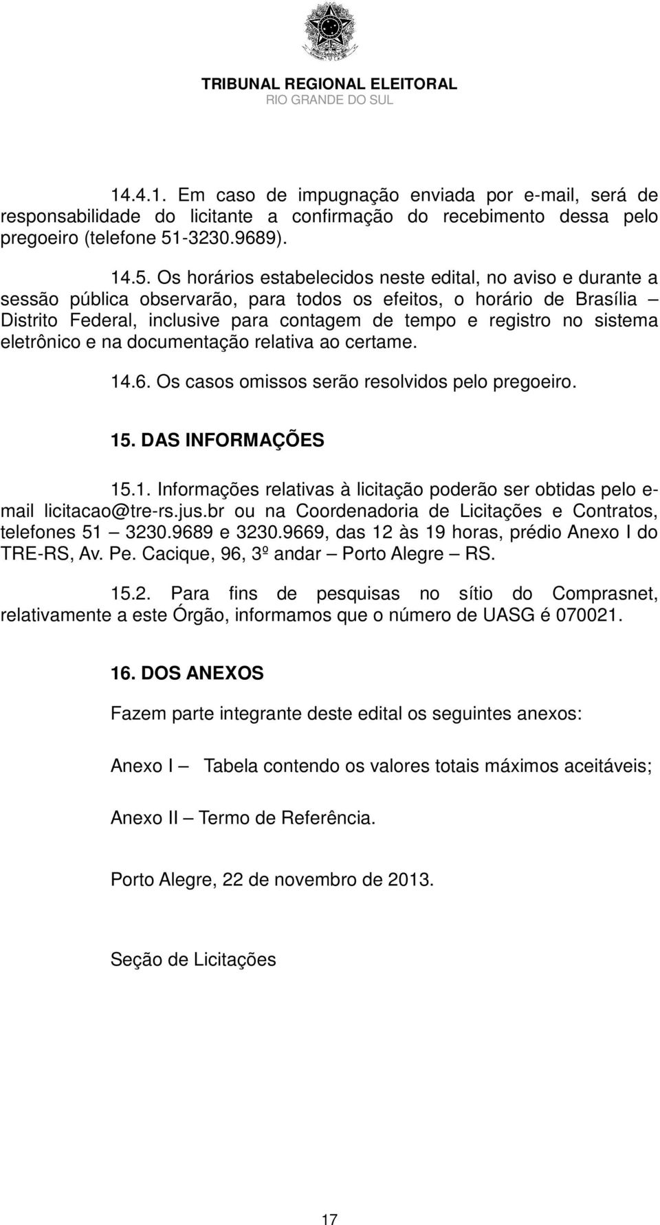 Os horários estabelecidos neste edital, no aviso e durante a sessão pública observarão, para todos os efeitos, o horário de Brasília Distrito Federal, inclusive para contagem de tempo e registro no