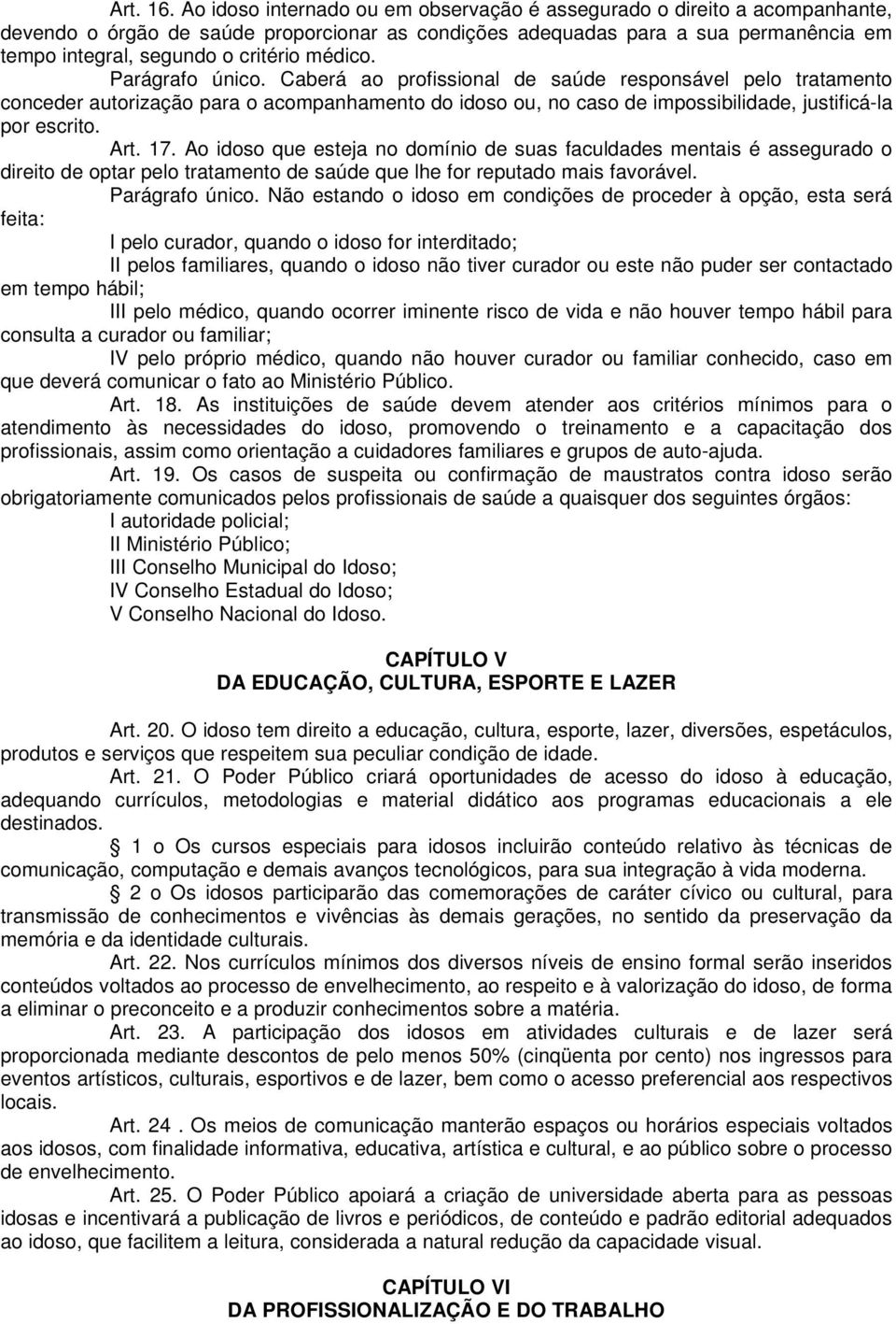 médico. Parágrafo único. Caberá ao profissional de saúde responsável pelo tratamento conceder autorização para o acompanhamento do idoso ou, no caso de impossibilidade, justificá-la por escrito. Art.