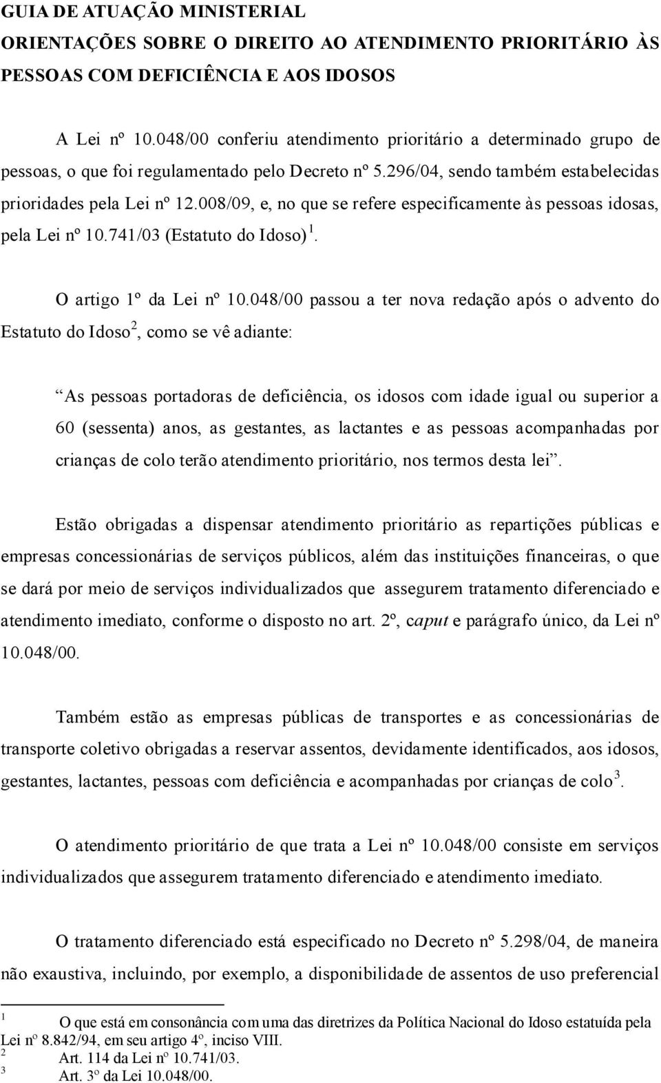 008/09, e, no que se refere especificamente às pessoas idosas, pela Lei nº 10.741/03 (Estatuto do Idoso) 1. O artigo 1º da Lei nº 10.