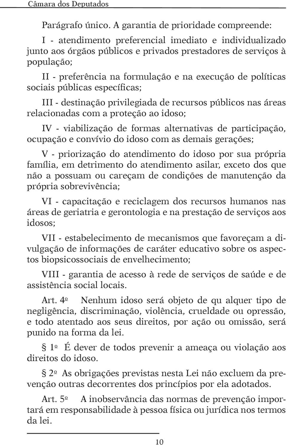 na execução de políticas sociais públicas específicas; III - destinação privilegiada de recursos públicos nas áreas relacionadas com a proteção ao idoso; IV - viabilização de formas alternativas de